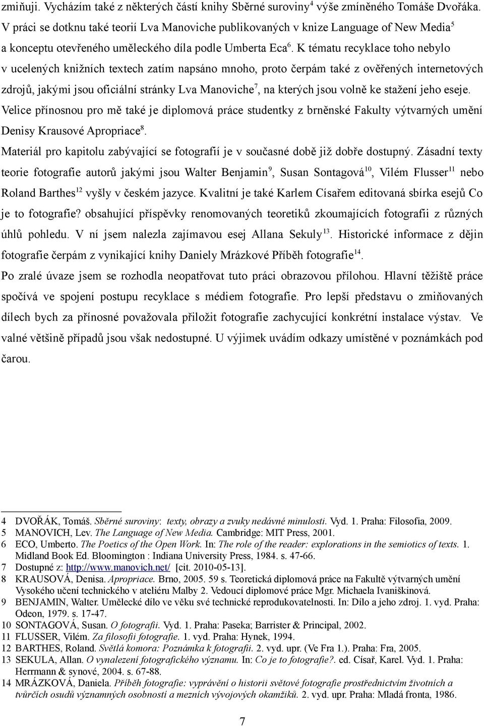 K tématu recyklace toho nebylo v ucelených knižních textech zatím napsáno mnoho, proto čerpám také z ověřených internetových zdrojů, jakými jsou oficiální stránky Lva Manoviche 7, na kterých jsou