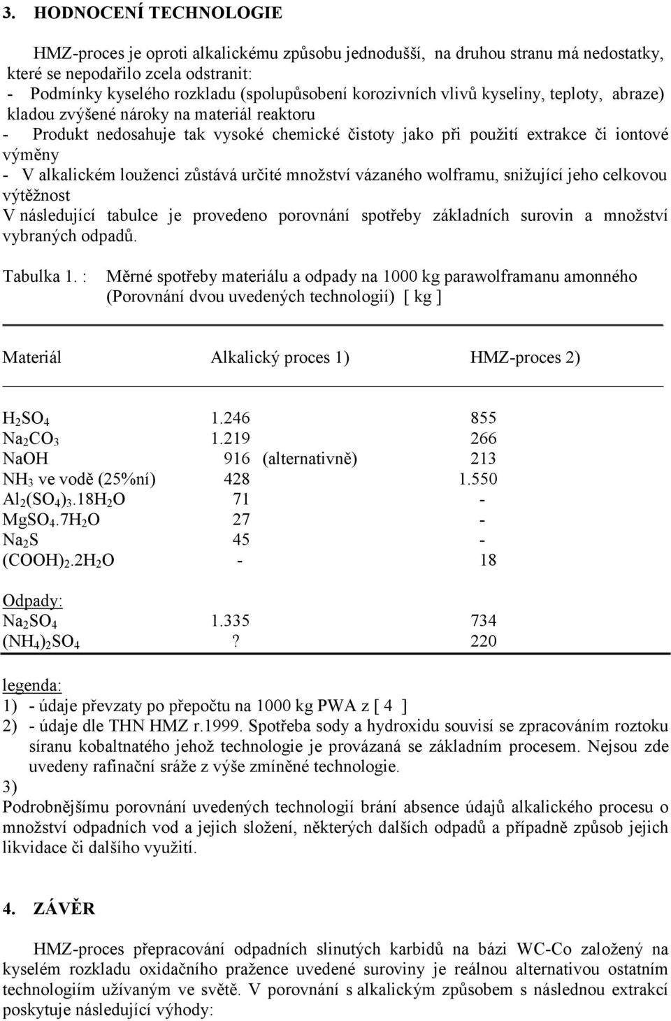 louženci zůstává určité množství vázaného wolframu, snižující jeho celkovou výtěžnost V následující tabulce je provedeno porovnání spotřeby základních surovin a množství vybraných odpadů. Tabulka 1.