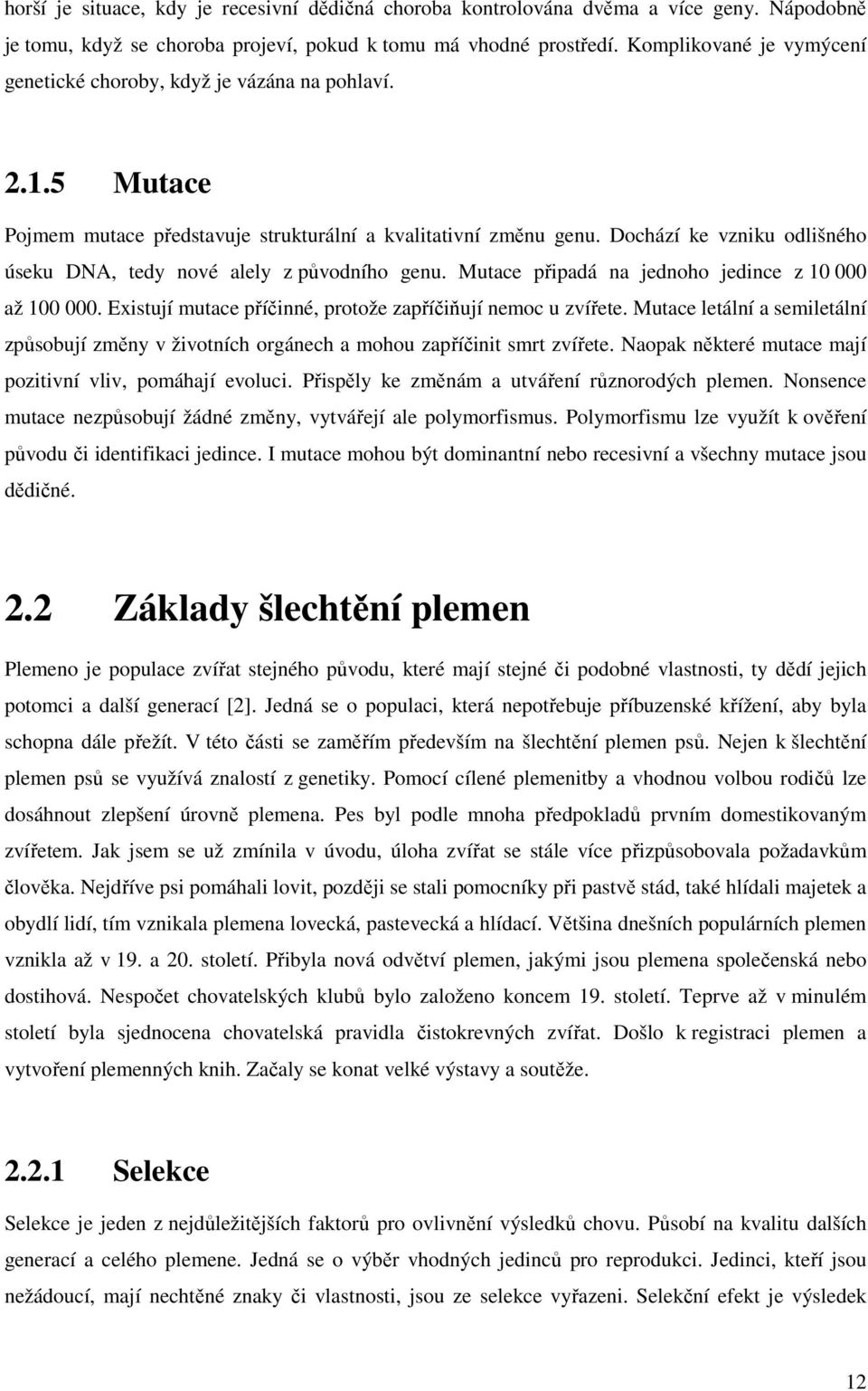 Dochází ke vzniku odlišného úseku DNA, tedy nové alely z původního genu. Mutace připadá na jednoho jedince z 10 000 až 100 000. Existují mutace příčinné, protože zapříčiňují nemoc u zvířete.