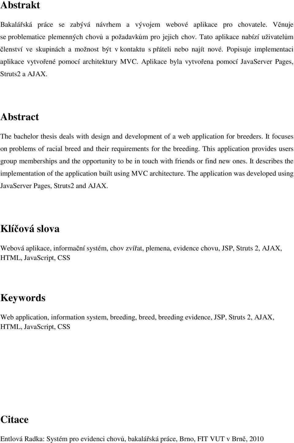 Aplikace byla vytvořena pomocí JavaServer Pages, Struts2 a AJAX. Abstract The bachelor thesis deals with design and development of a web application for breeders.