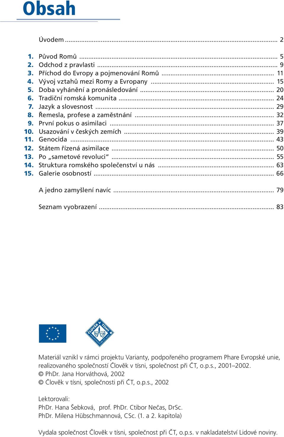 Státem řízená asimilace... 50 13. Po sametové revoluci... 55 14. Struktura romského společenství u nás... 63 15. Galerie osobností... 66 A jedno zamyšlení navíc... 79 Seznam vyobrazení.