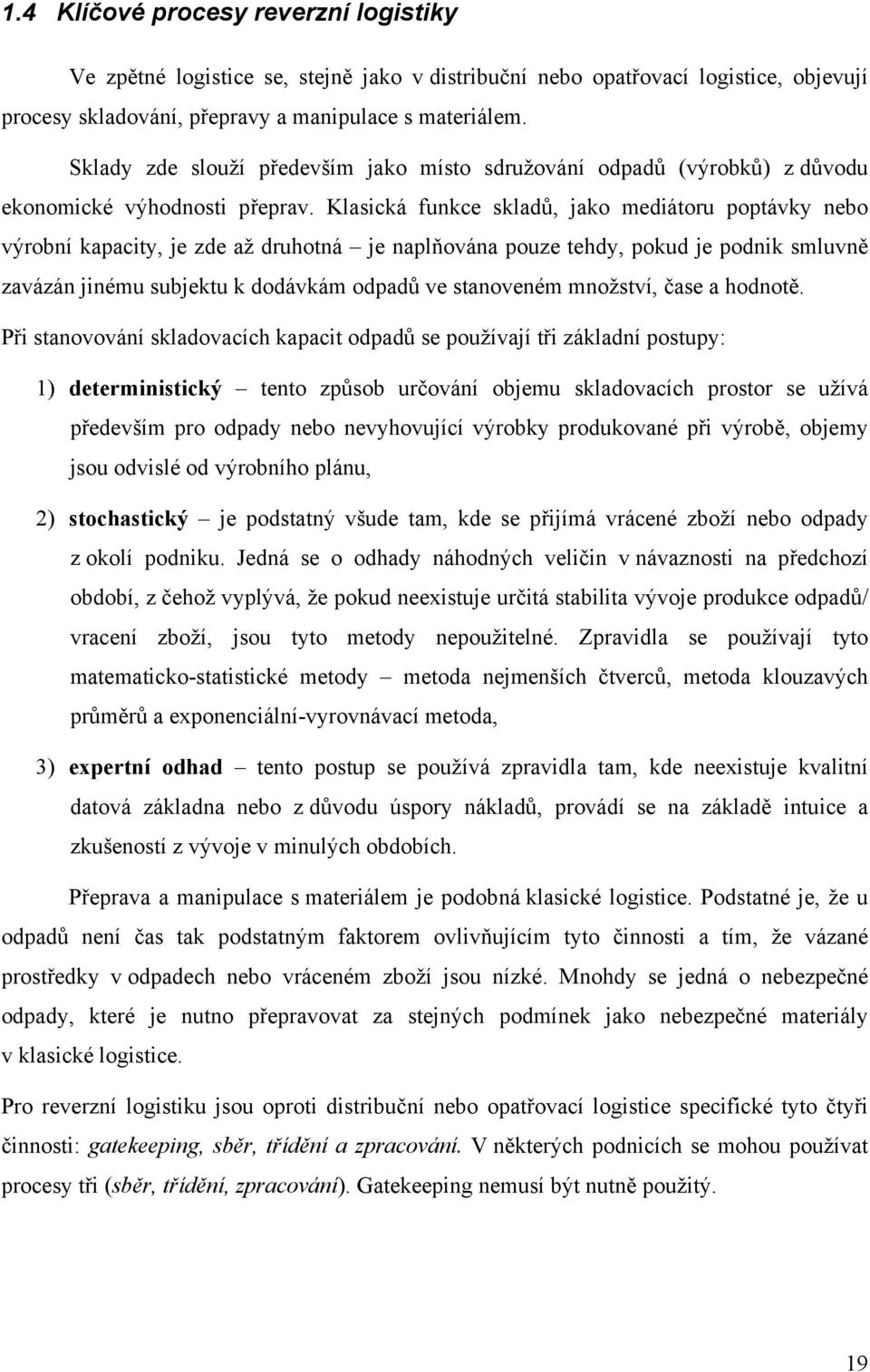 Klasická funkce skladů, jako mediátoru poptávky nebo výrobní kapacity, je zde až druhotná je naplňována pouze tehdy, pokud je podnik smluvně zavázán jinému subjektu k dodávkám odpadů ve stanoveném