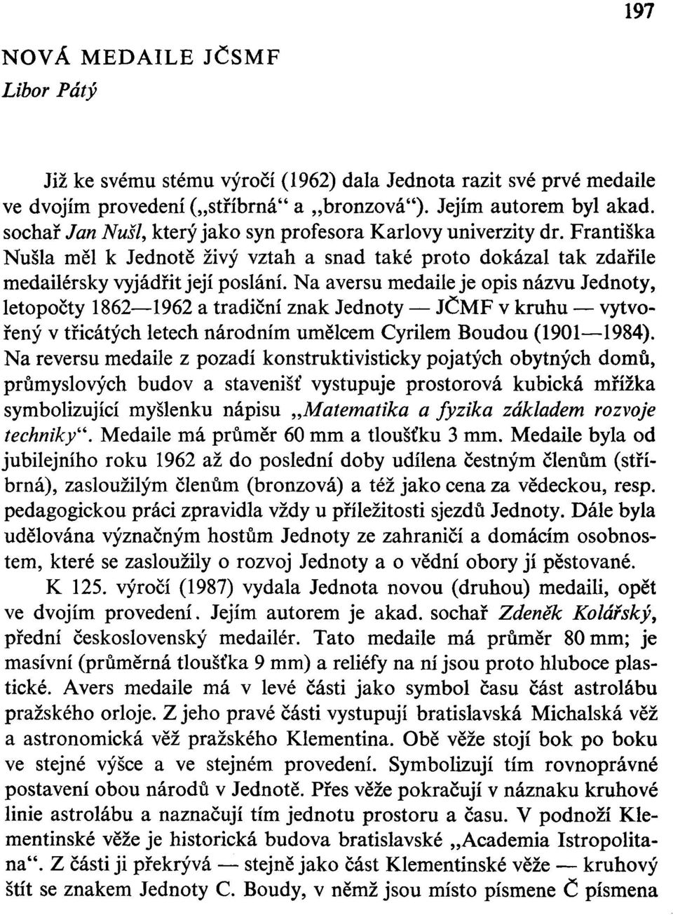 Na aversu medaile je opis názvu Jednoty, letopočty 1862 1962 a tradiční znak Jednoty JČMF v kruhu vytvořený v třicátých letech národním umělcem Cyrilem Boudou (1901 1984).