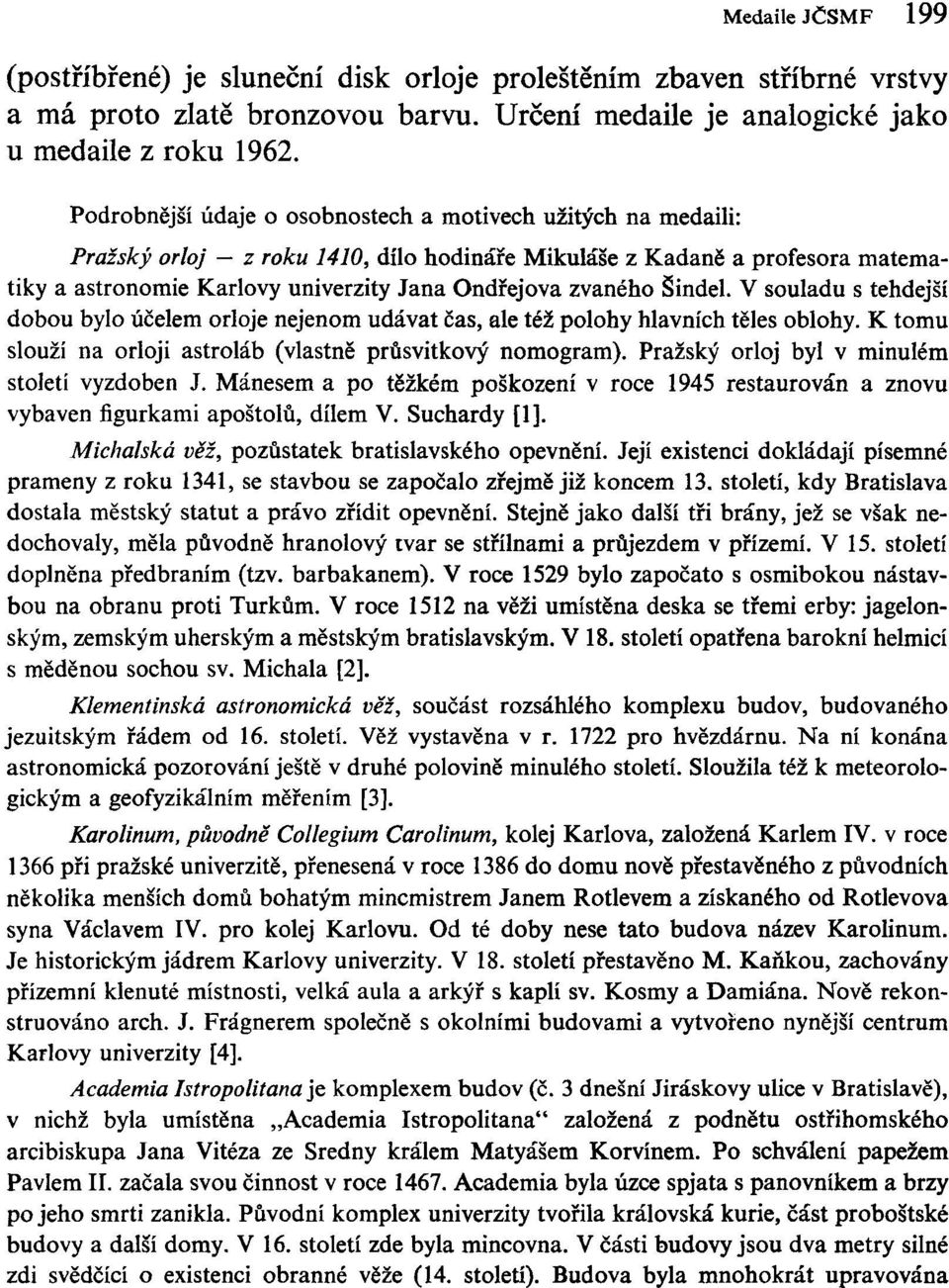 Šindel. V souladu s tehdejší dobou bylo účelem orloje nejenom udávat čas, ale též polohy hlavních těles oblohy. K tomu slouží na orloji astroláb (vlastně průsvitkový nomogram).