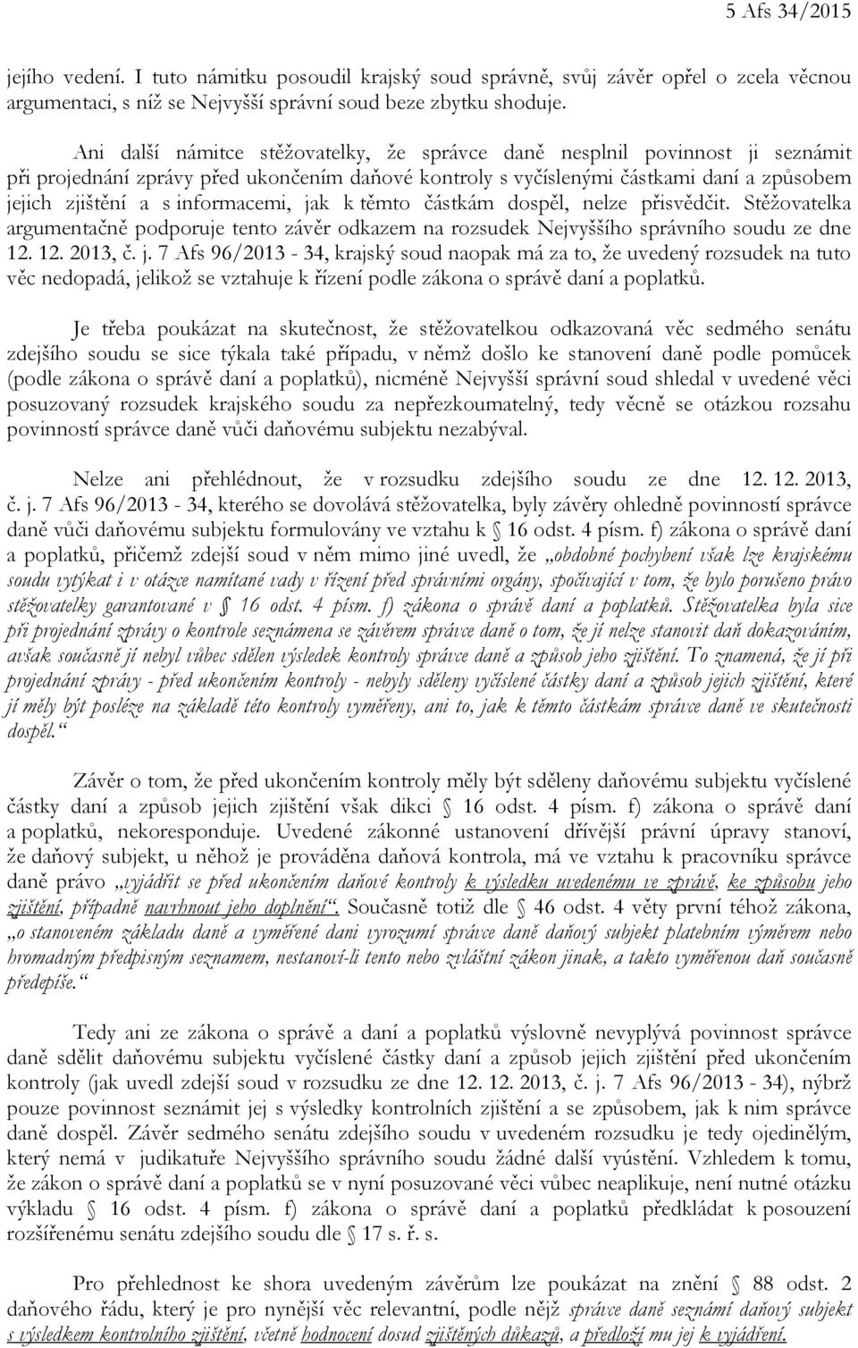 informacemi, jak k těmto částkám dospěl, nelze přisvědčit. Stěžovatelka argumentačně podporuje tento závěr odkazem na rozsudek Nejvyššího správního soudu ze dne 12. 12. 2013, č. j. 7 Afs 96/2013-34, krajský soud naopak má za to, že uvedený rozsudek na tuto věc nedopadá, jelikož se vztahuje k řízení podle zákona o správě daní a poplatků.