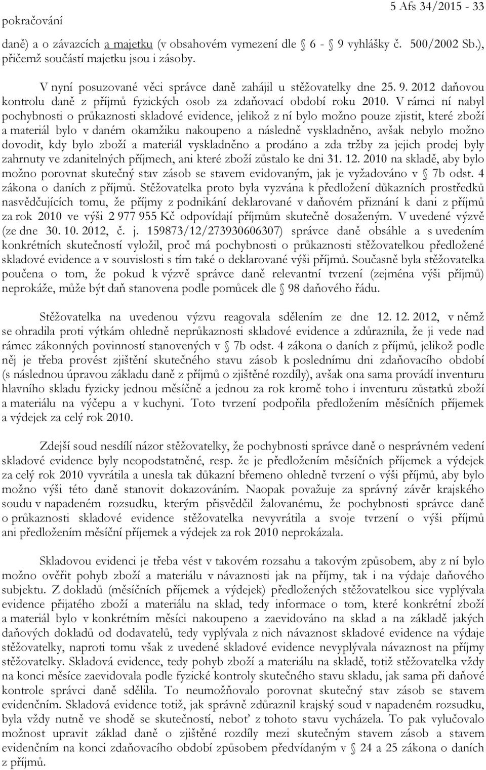 V rámci ní nabyl pochybnosti o průkaznosti skladové evidence, jelikož z ní bylo možno pouze zjistit, které zboží a materiál bylo v daném okamžiku nakoupeno a následně vyskladněno, avšak nebylo možno