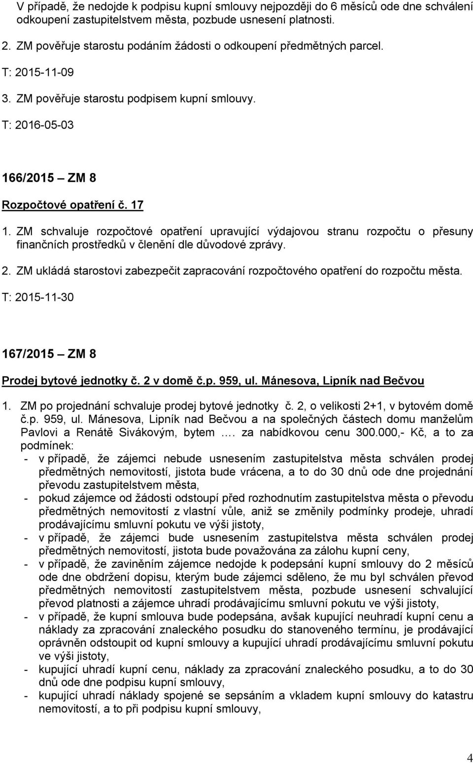 ZM schvaluje rozpočtové opatření upravující výdajovou stranu rozpočtu o přesuny finančních prostředků v členění dle důvodové zprávy. 2.