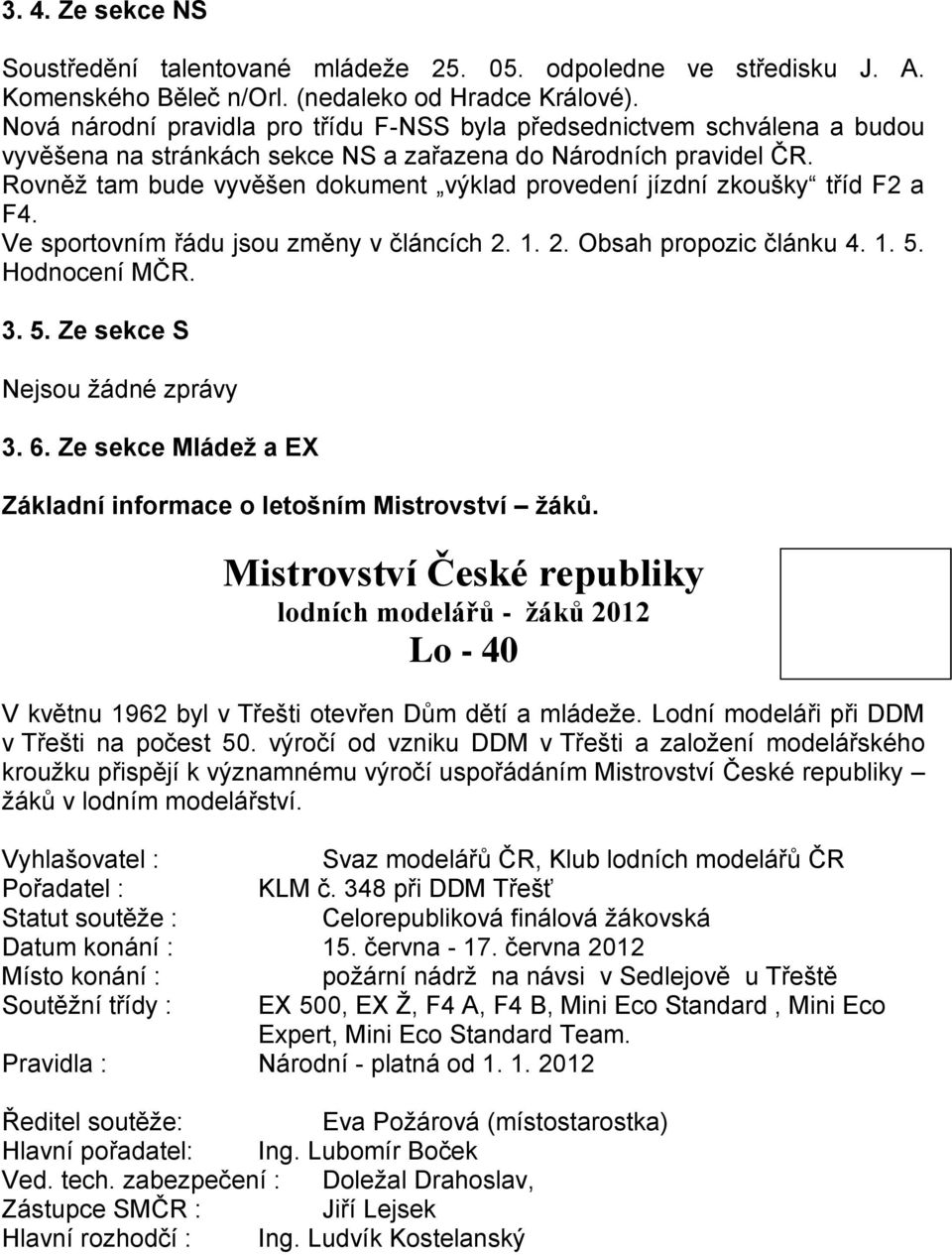 Rovněž tam bude vyvěšen dokument výklad provedení jízdní zkoušky tříd F2 a F4. Ve sportovním řádu jsou změny v článcích 2. 1. 2. Obsah propozic článku 4. 1. 5. Hodnocení MČR. 3. 5. Ze sekce S Nejsou žádné zprávy 3.