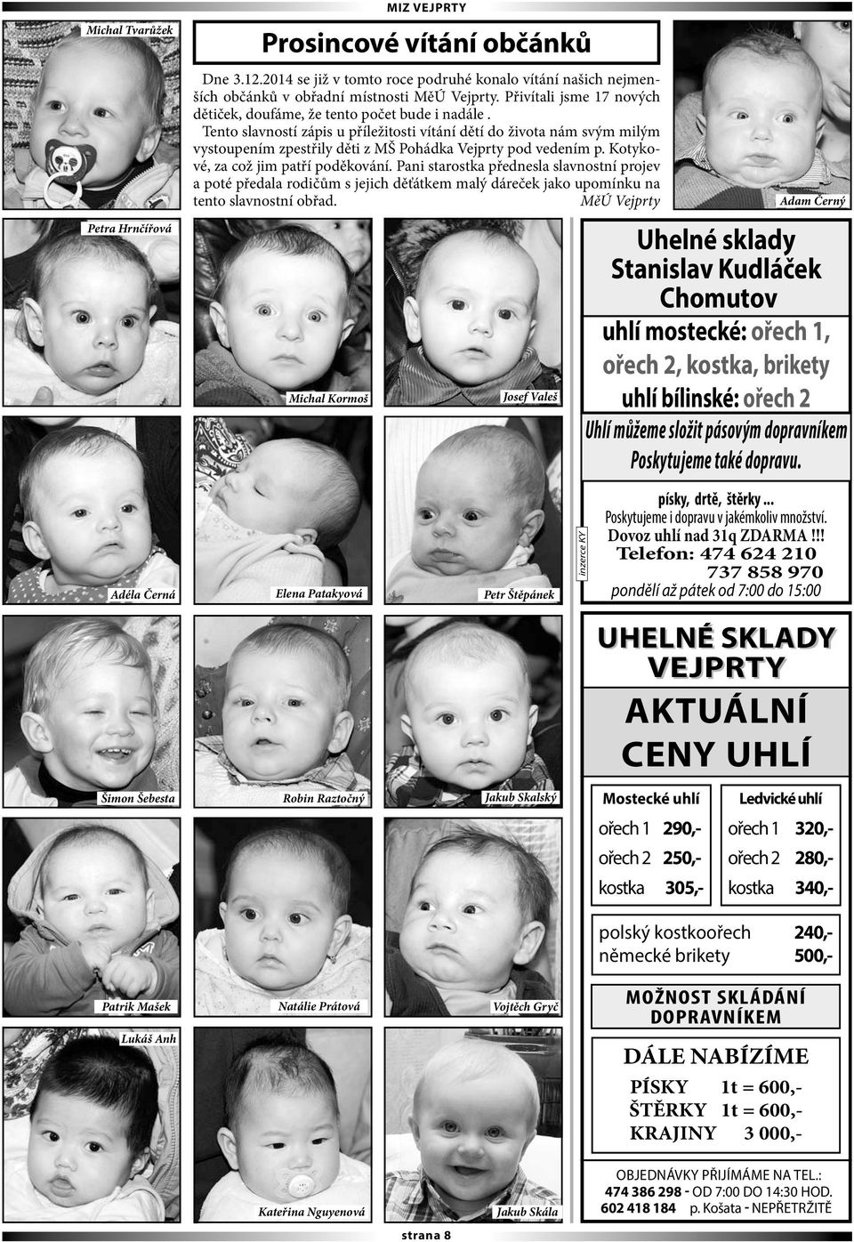Tento slavností zápis u příležitosti vítání dětí do života nám svým milým vystoupením zpestřily děti z MŠ Pohádka Vejprty pod vedením p. Kotykové, za což jim patří poděkování.