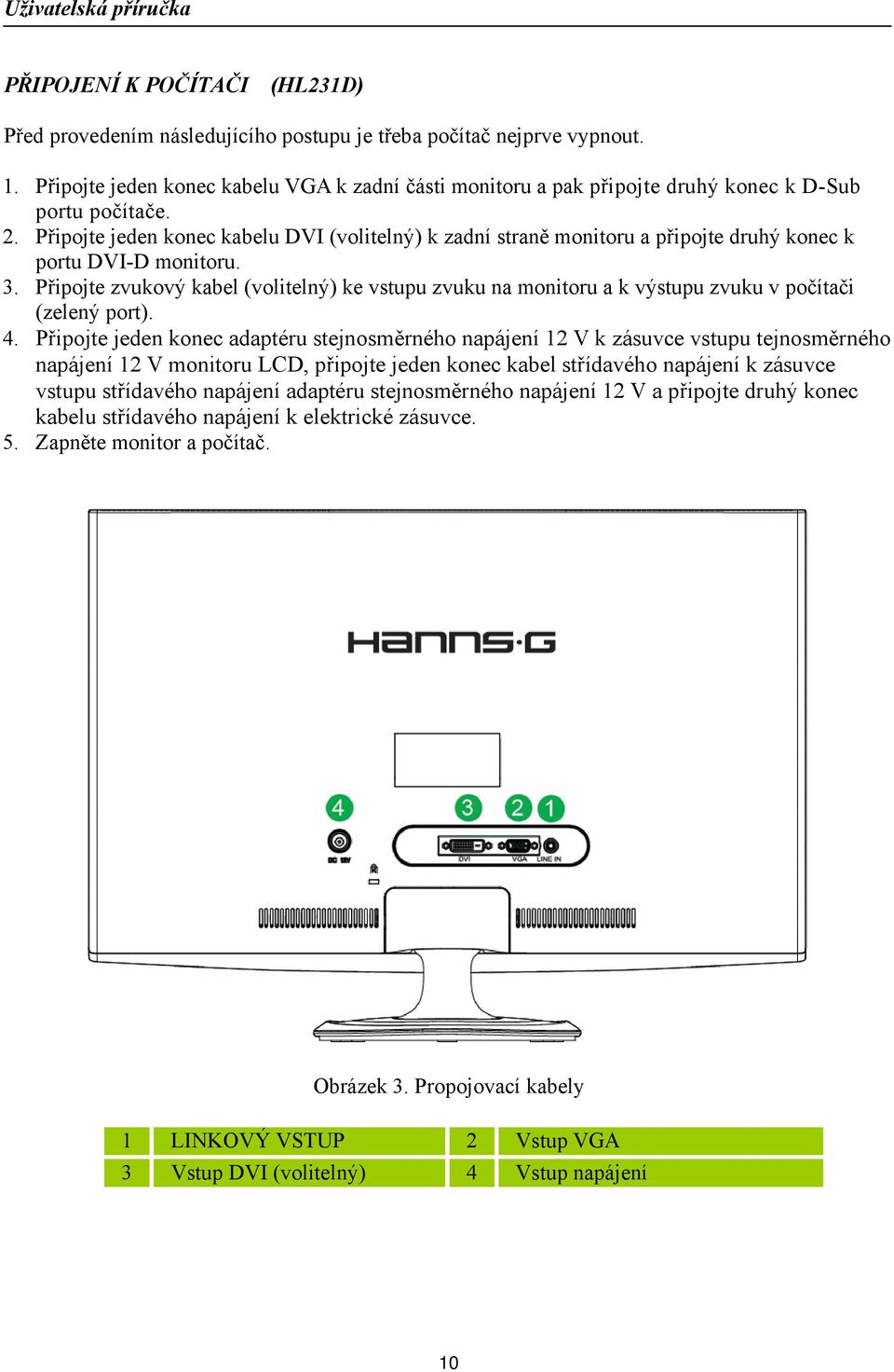 Připojte jeden konec kabelu DVI (volitelný) k zadní straně monitoru a připojte druhý konec k portu DVI-D monitoru. 3.