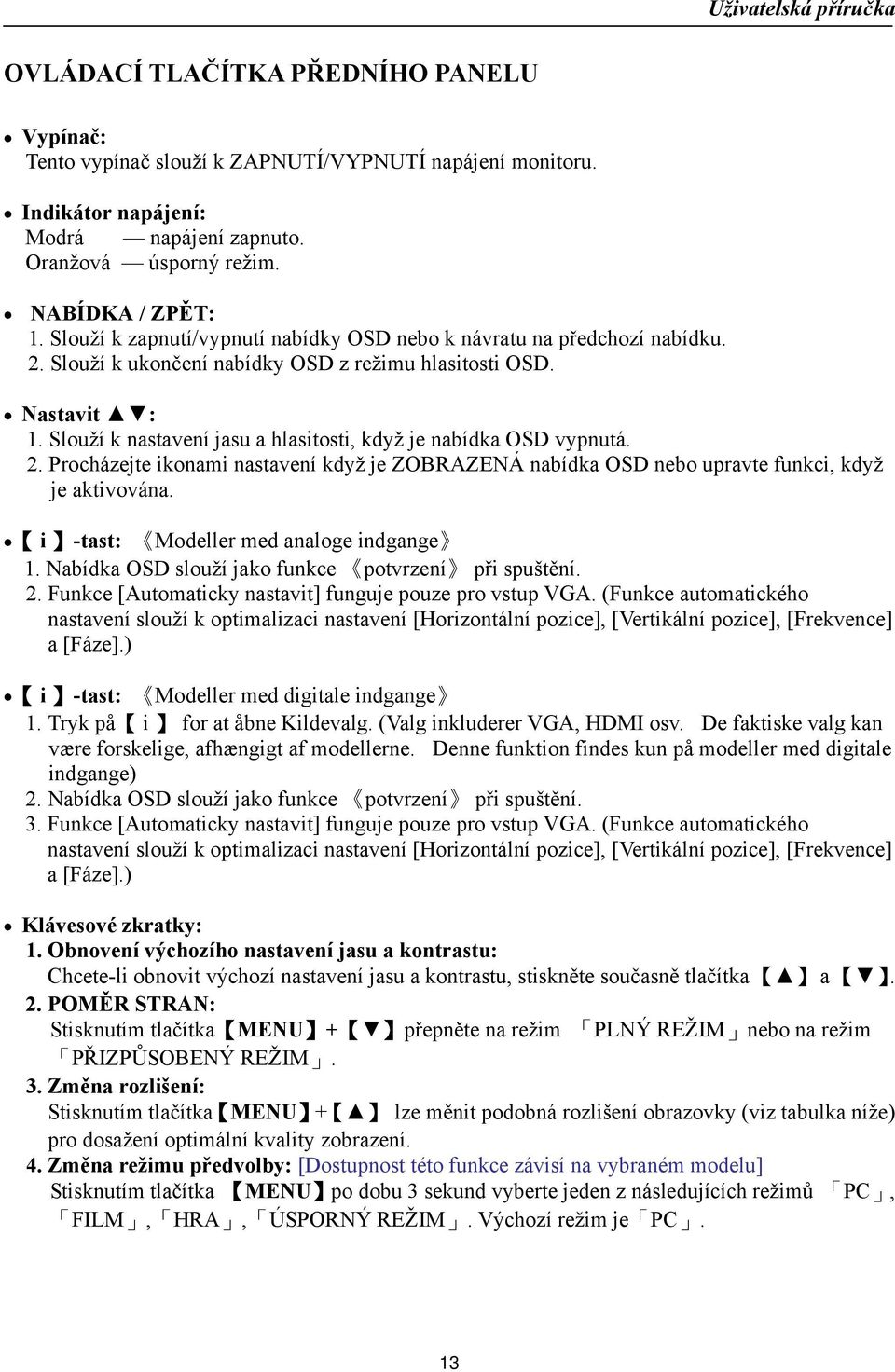 Slouží k nastavení jasu a hlasitosti, když je nabídka OSD vypnutá. 2. Procházejte ikonami nastavení když je ZOBRAZENÁ nabídka OSD nebo upravte funkci, když je aktivována.