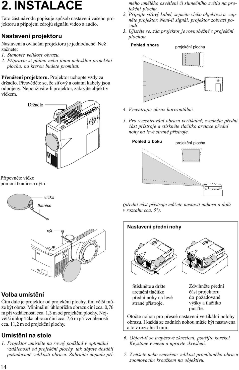 Projektor umístìte na rovný podklad v optimální vzdálenosti od projekèní plochy, tak abyste dosáhli požadované velikosti obrazu.