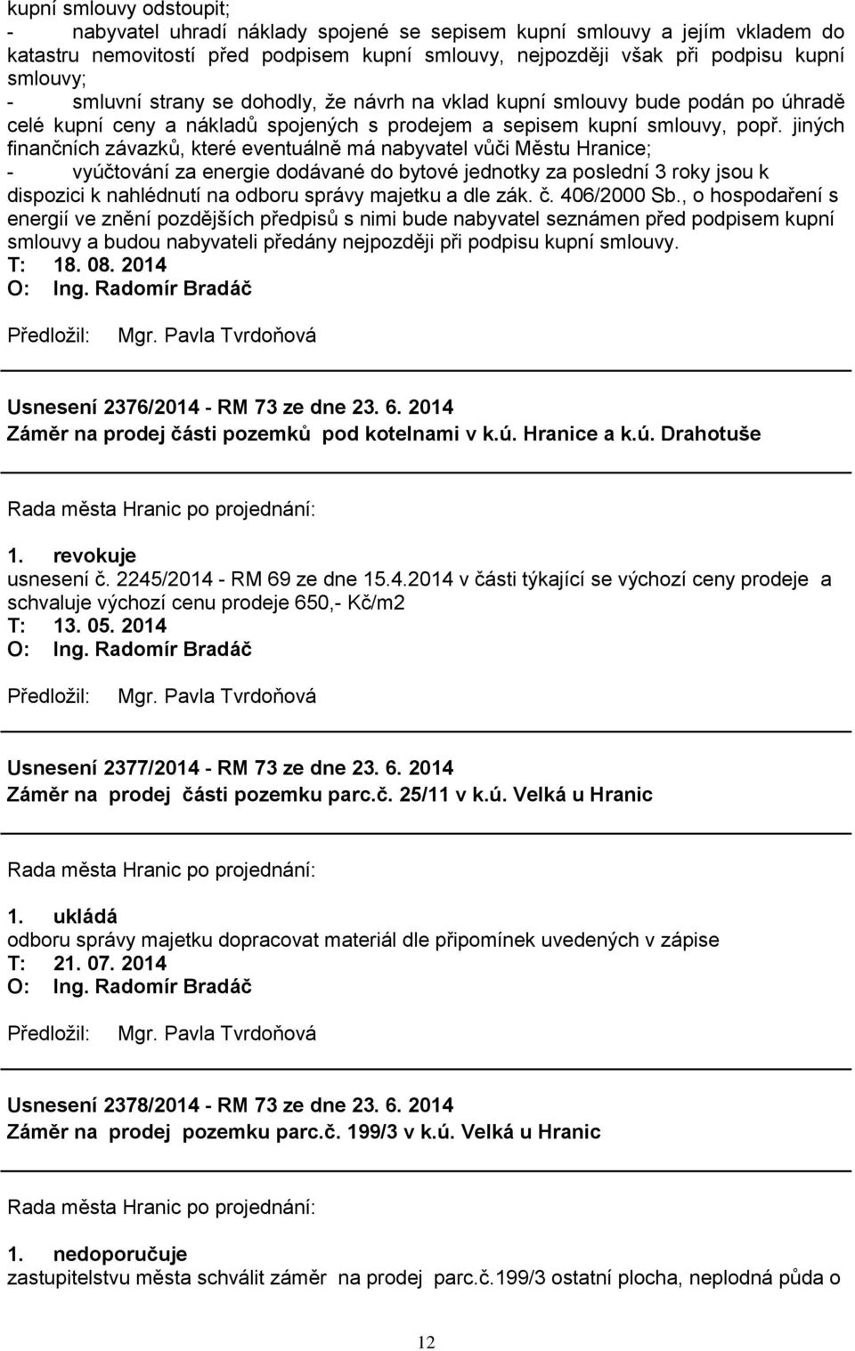 jiných finančních závazků, které eventuálně má nabyvatel vůči Městu Hranice; - vyúčtování za energie dodávané do bytové jednotky za poslední 3 roky jsou k dispozici k nahlédnutí na odboru správy