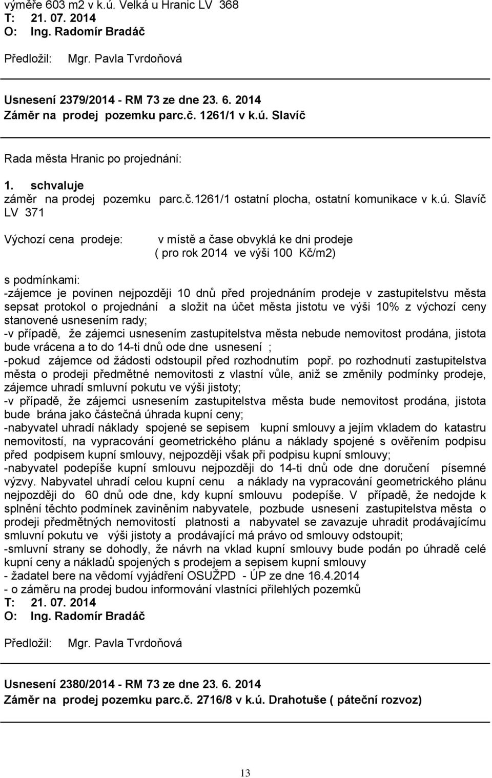 zastupitelstvu města sepsat protokol o projednání a sloţit na účet města jistotu ve výši 10% z výchozí ceny stanovené usnesením rady; -v případě, ţe zájemci usnesením zastupitelstva města nebude