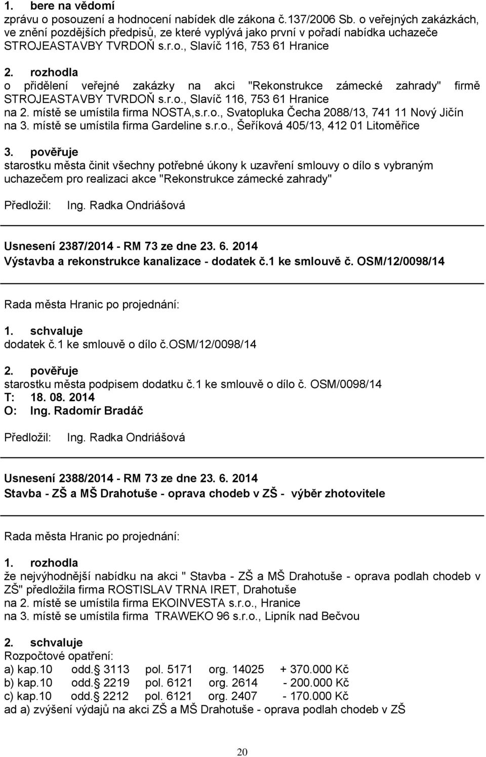 rozhodla o přidělení veřejné zakázky na akci "Rekonstrukce zámecké zahrady" firmě STROJEASTAVBY TVRDOŇ s.r.o., Slavíč 116, 753 61 Hranice na 2. místě se umístila firma NOSTA,s.r.o., Svatopluka Čecha 2088/13, 741 11 Nový Jičín na 3.