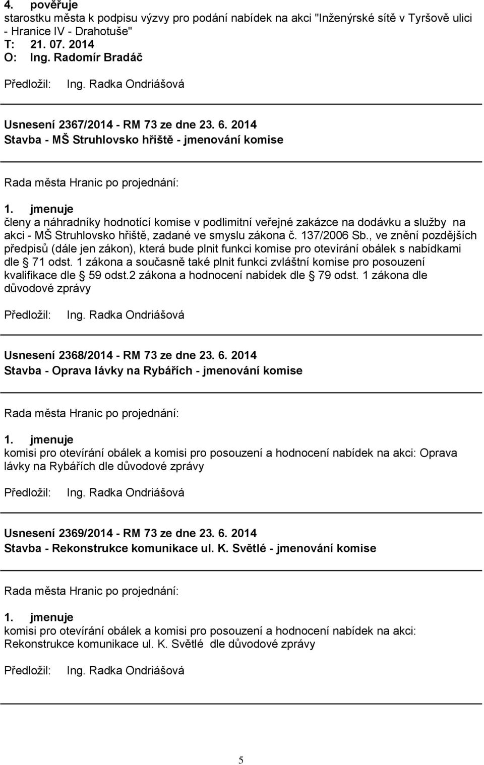 jmenuje členy a náhradníky hodnotící komise v podlimitní veřejné zakázce na dodávku a sluţby na akci - MŠ Struhlovsko hřiště, zadané ve smyslu zákona č. 137/2006 Sb.