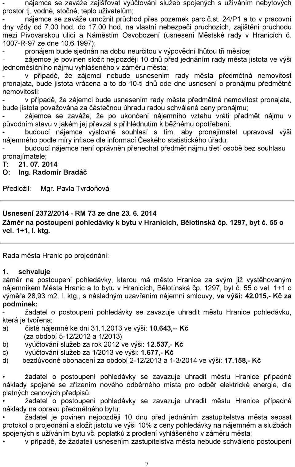 1997); - pronájem bude sjednán na dobu neurčitou v výpovědní lhůtou tři měsíce; - zájemce je povinen sloţit nejpozději 10 dnů před jednáním rady města jistota ve výši jednoměsíčního nájmu vyhlášeného