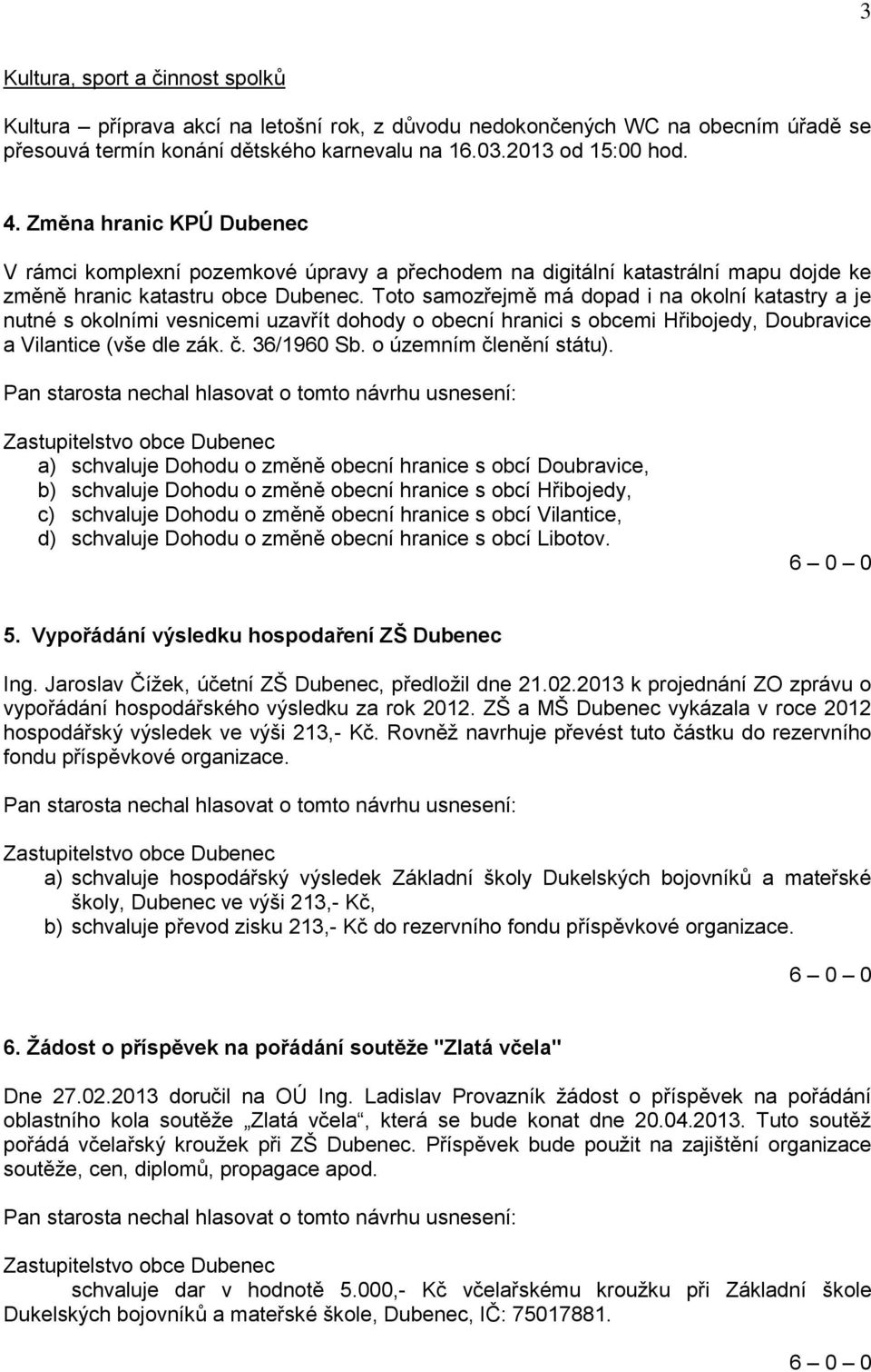 Toto samozřejmě má dopad i na okolní katastry a je nutné s okolními vesnicemi uzavřít dohody o obecní hranici s obcemi Hřibojedy, Doubravice a Vilantice (vše dle zák. č. 36/1960 Sb.