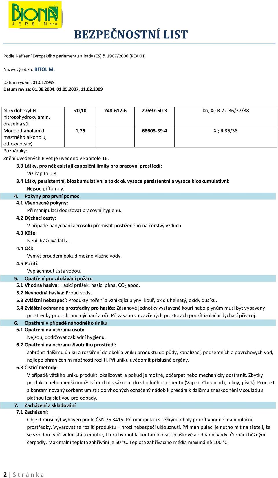 4. Pokyny pro první pomoc 4.1 Všeobecné pokyny: Při manipulaci dodržovat pracovní hygienu. 4.2 Dýchací cesty: V případě nadýchání aerosolu přemístit postiženého na čerstvý vzduch. 4.3 Kůže: Není dráždivá látka.