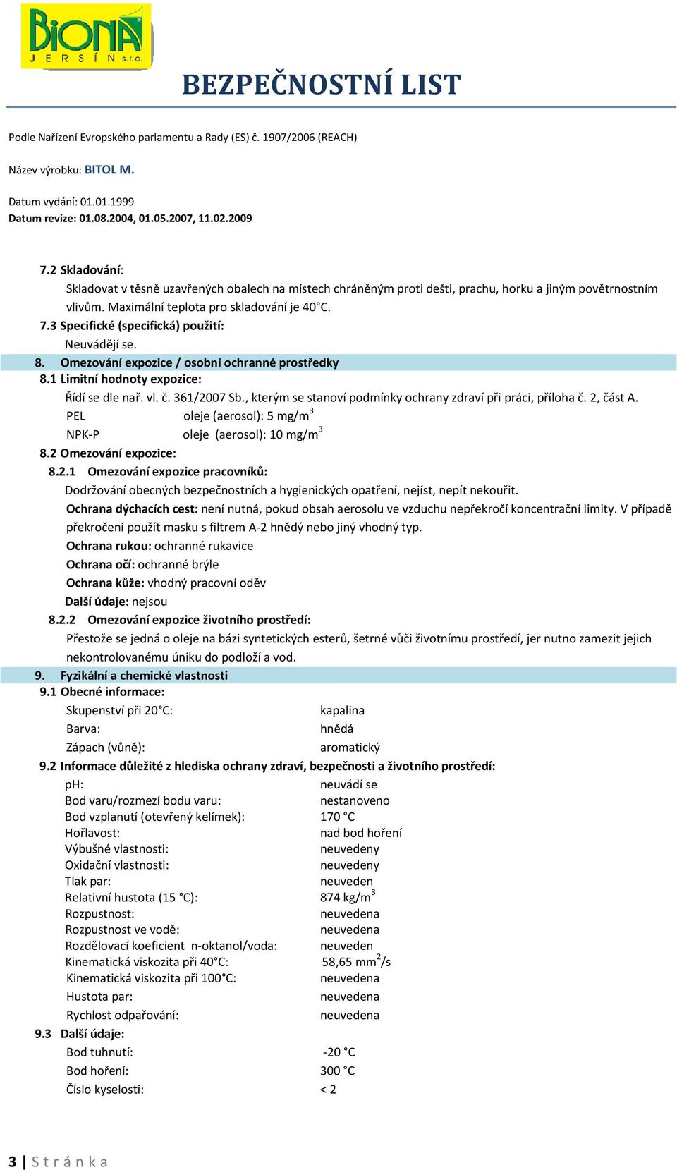 , kterým se stanoví podmínky ochrany zdraví při práci, příloha č. 2, část A. PEL oleje (aerosol): 5 mg/m 3 NPK-P oleje (aerosol): 10 mg/m 3 8.2 Omezování expozice: 8.2.1 Omezování expozice pracovníků: Dodržování obecných bezpečnostních a hygienických opatření, nejíst, nepít nekouřit.