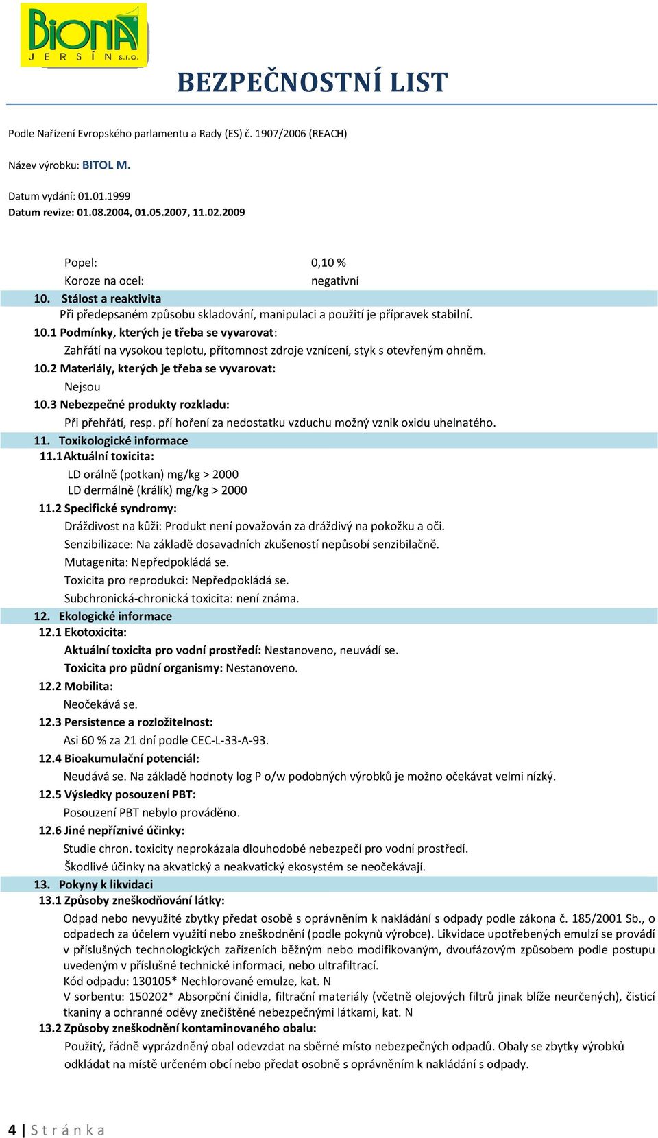 Toxikologické informace 11.1 Aktuální toxicita: LD orálně (potkan) mg/kg > 2000 LD dermálně (králík) mg/kg > 2000 11.