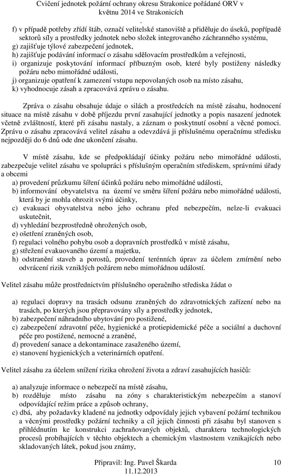 mimořádné události, j) organizuje opatření k zamezení vstupu nepovolaných osob na místo zásahu, k) vyhodnocuje zásah a zpracovává zprávu o zásahu Zpráva o zásahu obsahuje údaje o silách a