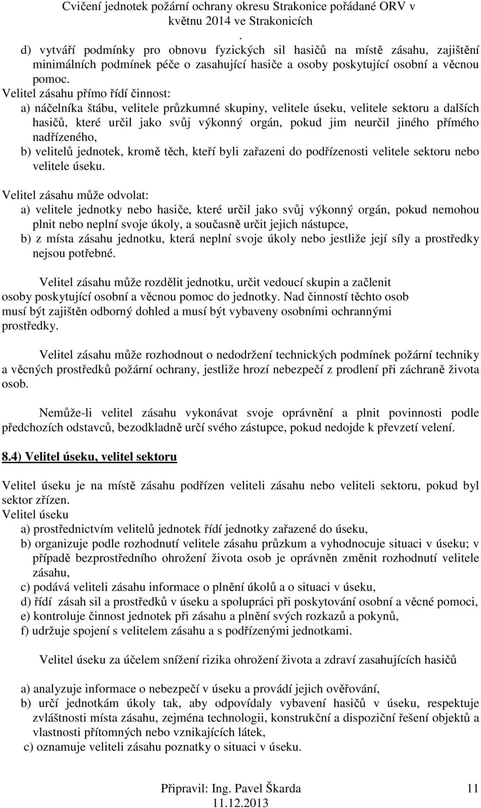 velitelů jednotek, kromě těch, kteří byli zařazeni do podřízenosti velitele sektoru nebo velitele úseku Velitel zásahu může odvolat: a) velitele jednotky nebo hasiče, které určil jako svůj výkonný