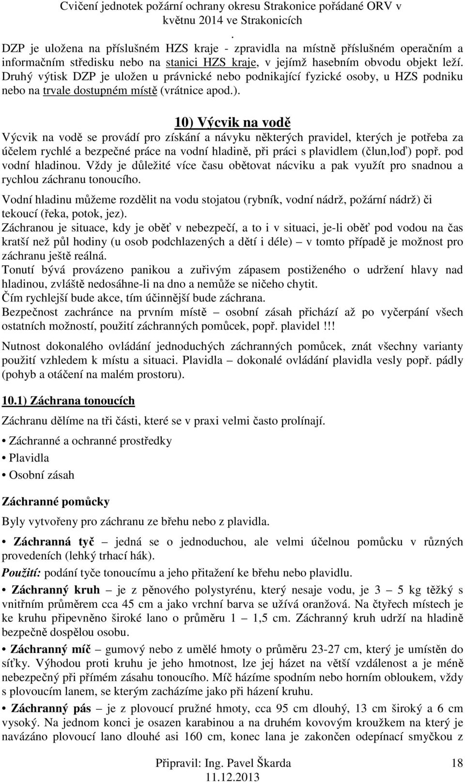 potřeba za účelem rychlé a bezpečné práce na vodní hladině, při práci s plavidlem (člun,loď) popř pod vodní hladinou Vždy je důležité více času obětovat nácviku a pak využít pro snadnou a rychlou