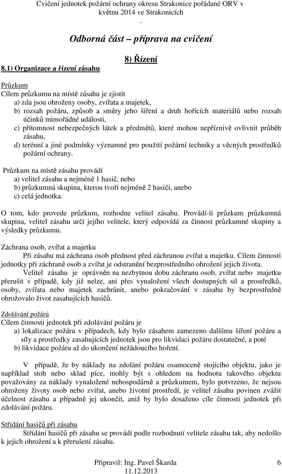 podmínky významné pro použití požární techniky a věcných prostředků požární ochrany Průzkum na místě zásahu provádí a) velitel zásahu a nejméně 1 hasič, nebo b) průzkumná skupina, kterou tvoří