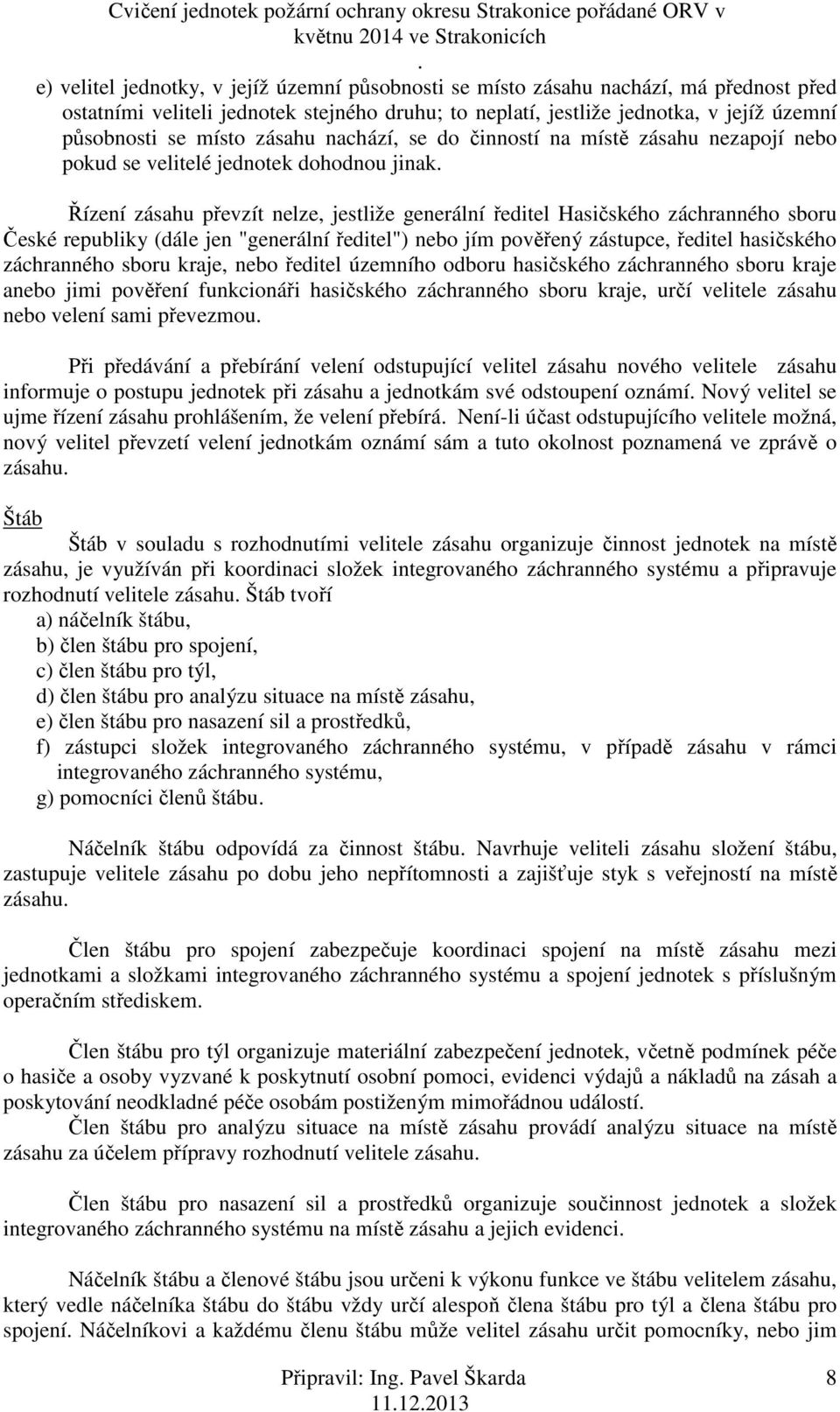 republiky (dále jen "generální ředitel") nebo jím pověřený zástupce, ředitel hasičského záchranného sboru kraje, nebo ředitel územního odboru hasičského záchranného sboru kraje anebo jimi pověření