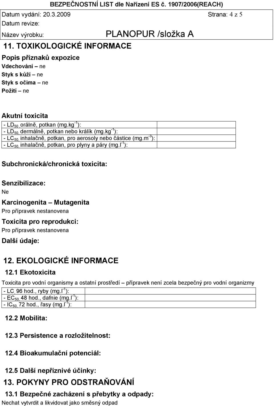 l -1 ): Subchronická/chronická toxicita: Senzibilizace: Karcinogenita Mutagenita Pro přípravek nestanovena Toxicita pro reprodukci: Pro přípravek nestanovena Další údaje: 12. EKOLOGICKÉ INFORMACE 12.