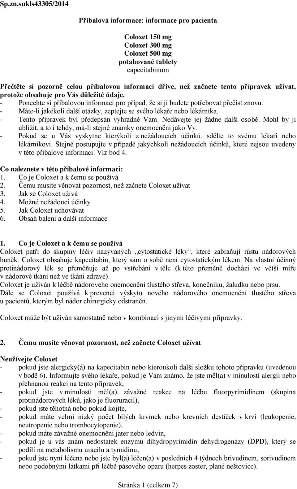 začnete tento přípravek užívat, protože obsahuje pro Vás důležité údaje. - Ponechte si příbalovou informaci pro případ, že si ji budete potřebovat přečíst znovu.