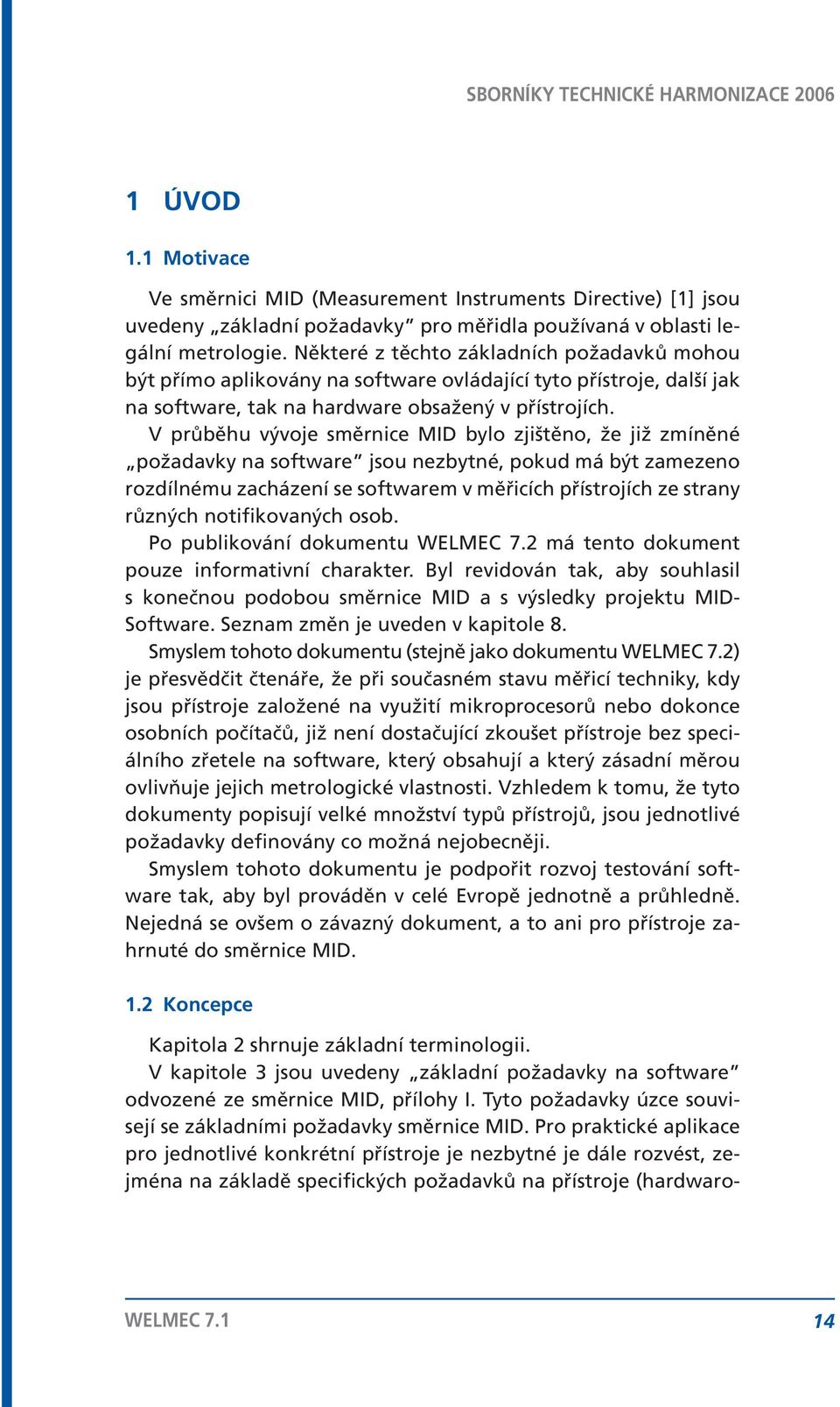 V průběhu vývoje směrnice MID bylo zjištěno, že již zmíněné požadavky na software jsou nezbytné, pokud má být zamezeno rozdílnému zacházení se softwarem v měřicích přístrojích ze strany různých