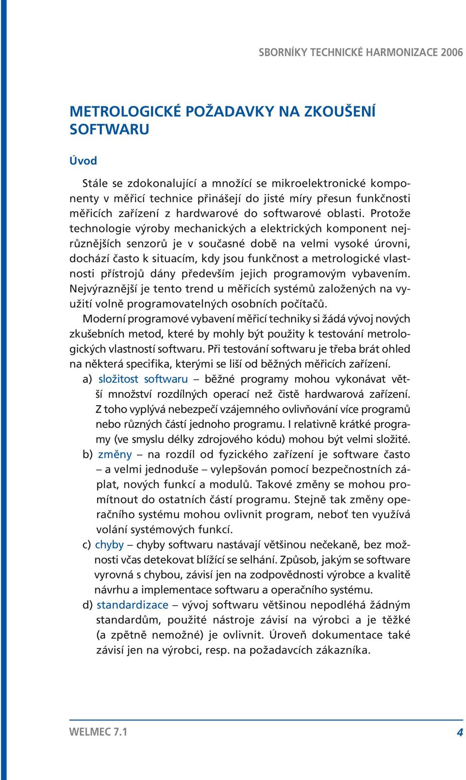 Protože technologie výroby mechanických a elektrických komponent nejrůznějších senzorů je v současné době na velmi vysoké úrovni, dochází často k situacím, kdy jsou funkčnost a metrologické