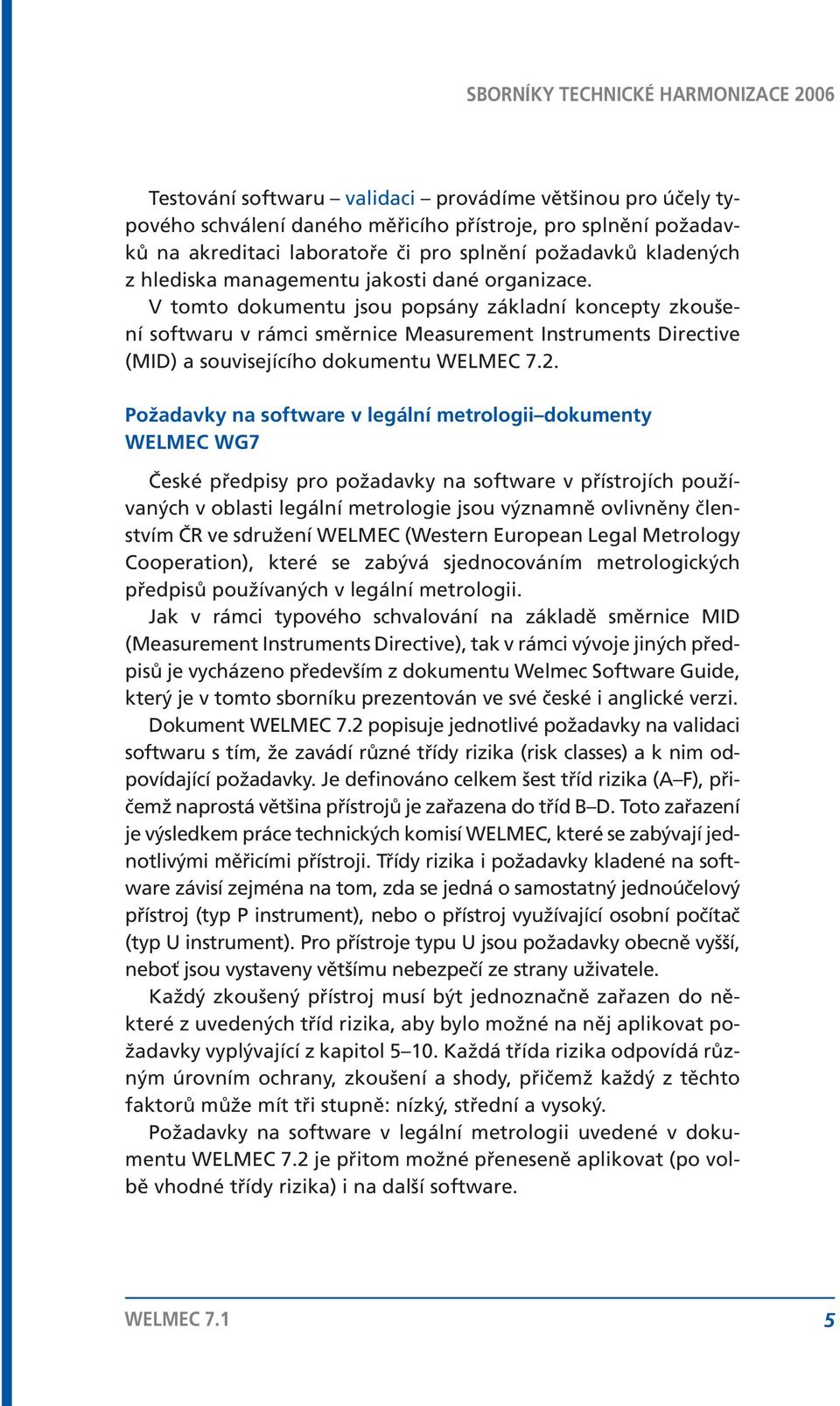 Požadavky na software v legální metrologii dokumenty WELMEC WG7 České předpisy pro požadavky na software v přístrojích používaných v oblasti legální metrologie jsou významně ovlivněny členstvím ČR ve