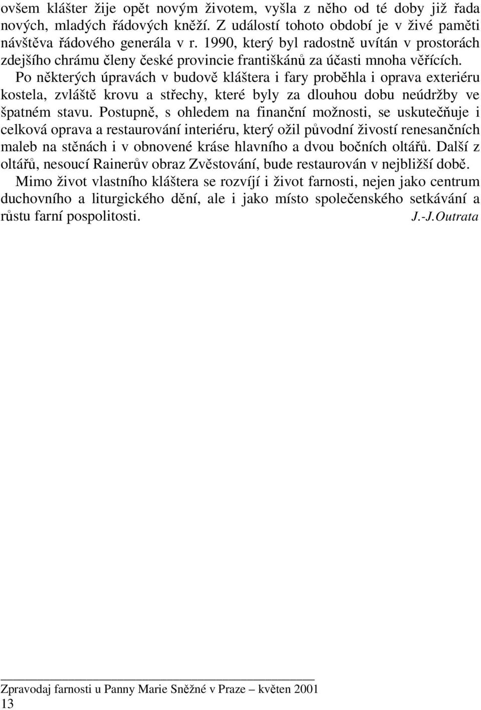 Po některých úpravách v budově kláštera i fary proběhla i oprava exteriéru kostela, zvláště krovu a střechy, které byly za dlouhou dobu neúdržby ve špatném stavu.