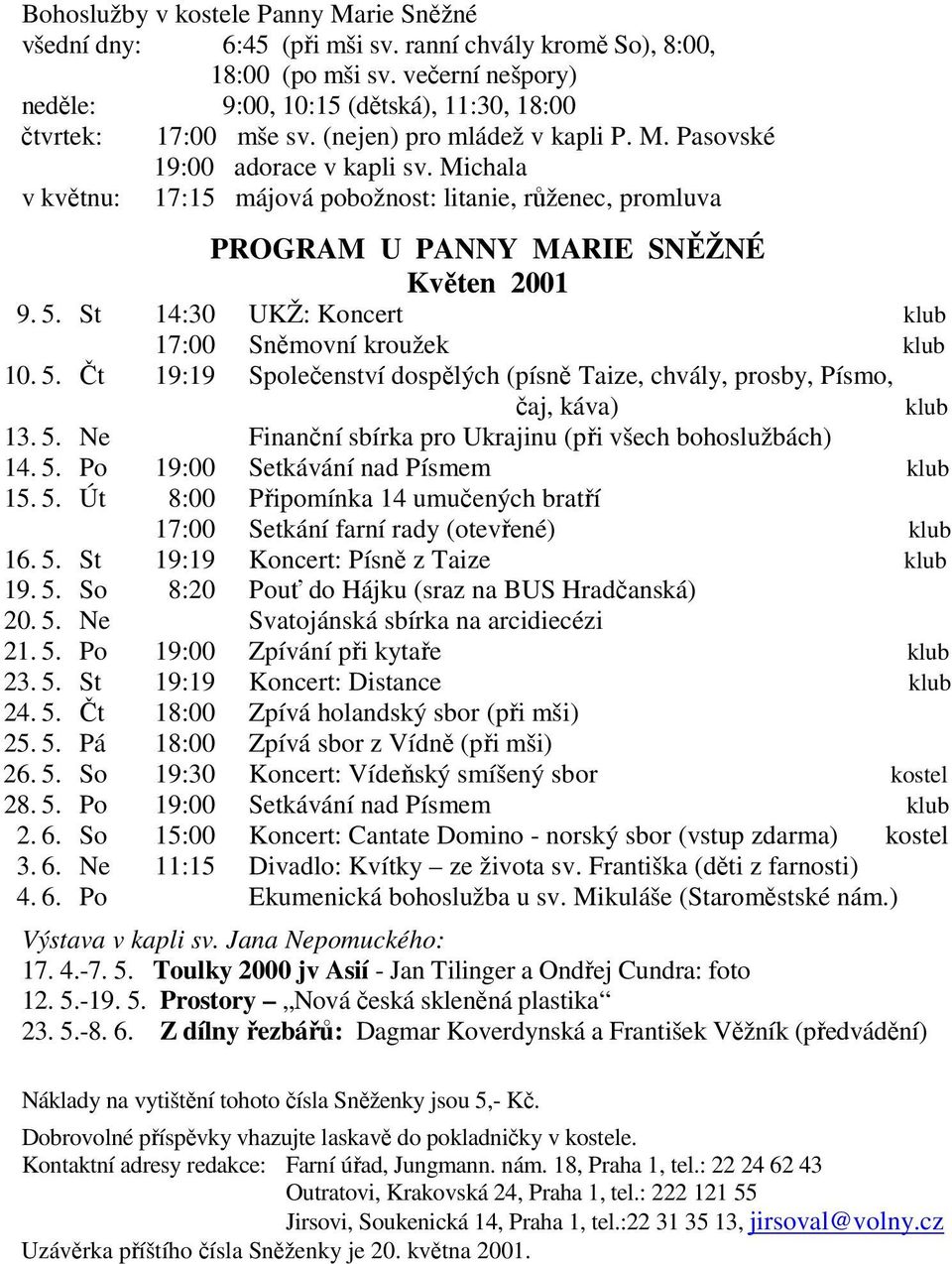 St 14:30 UKŽ: Koncert klub 17:00 Sněmovní kroužek klub 10. 5. Čt 19:19 Společenství dospělých (písně Taize, chvály, prosby, Písmo, čaj, káva) klub 13. 5. Ne Finanční sbírka pro Ukrajinu (při všech bohoslužbách) 14.