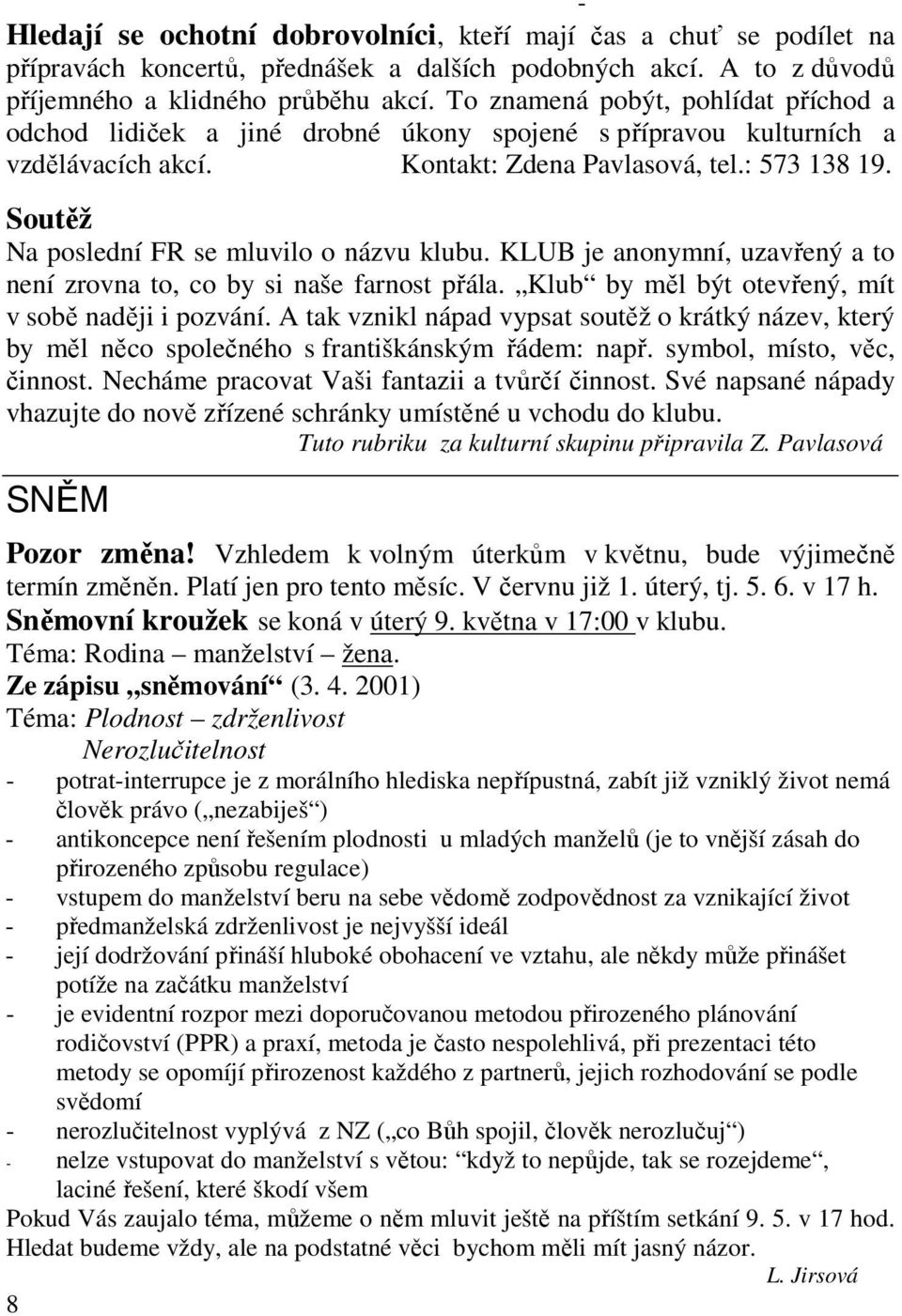 Soutěž Na poslední FR se mluvilo o názvu klubu. KLUB je anonymní, uzavřený a to není zrovna to, co by si naše farnost přála. Klub by měl být otevřený, mít v sobě naději i pozvání.