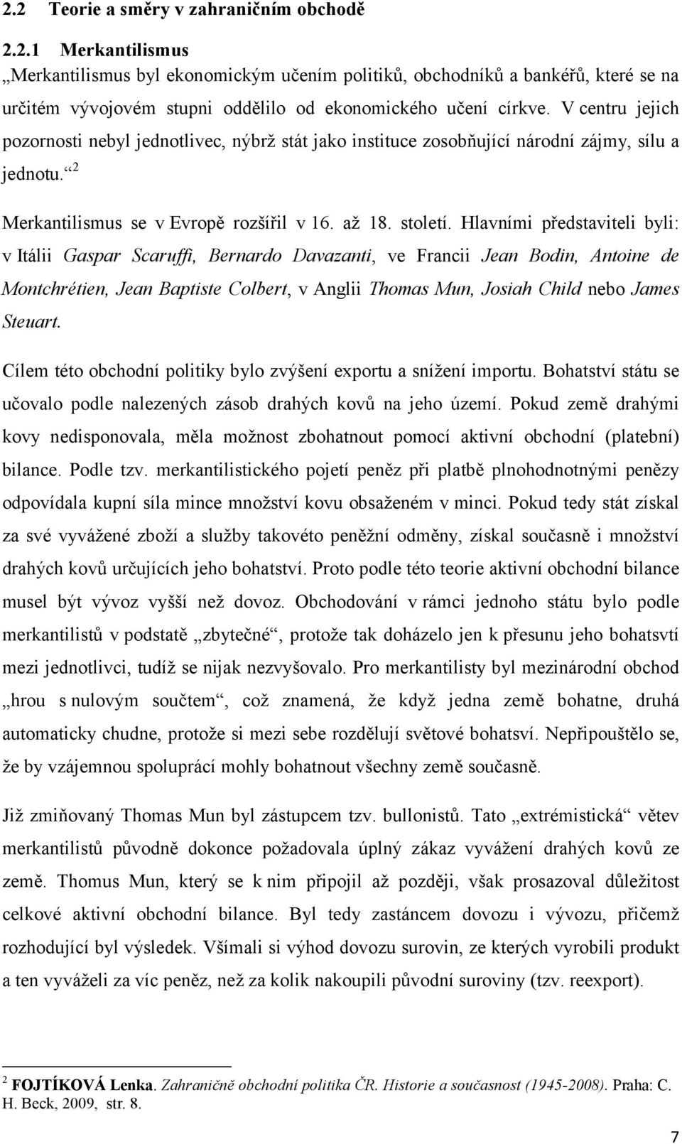 Hlavními představiteli byli: v Itálii Gaspar Scaruffi, Bernardo Davazanti, ve Francii Jean Bodin, Antoine de Montchrétien, Jean Baptiste Colbert, v Anglii Thomas Mun, Josiah Child nebo James Steuart.