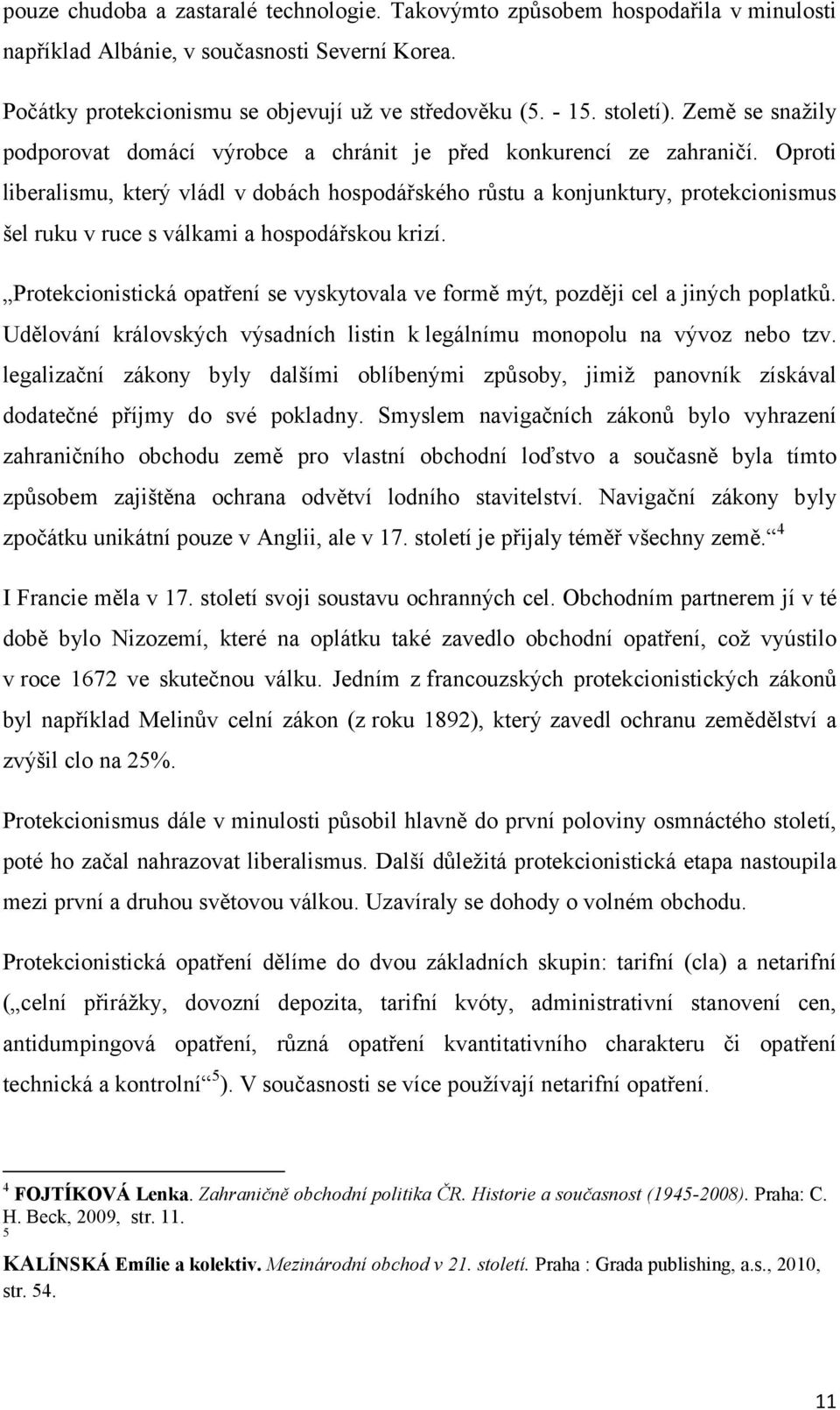 Oproti liberalismu, který vládl v dobách hospodářského růstu a konjunktury, protekcionismus šel ruku v ruce s válkami a hospodářskou krizí.