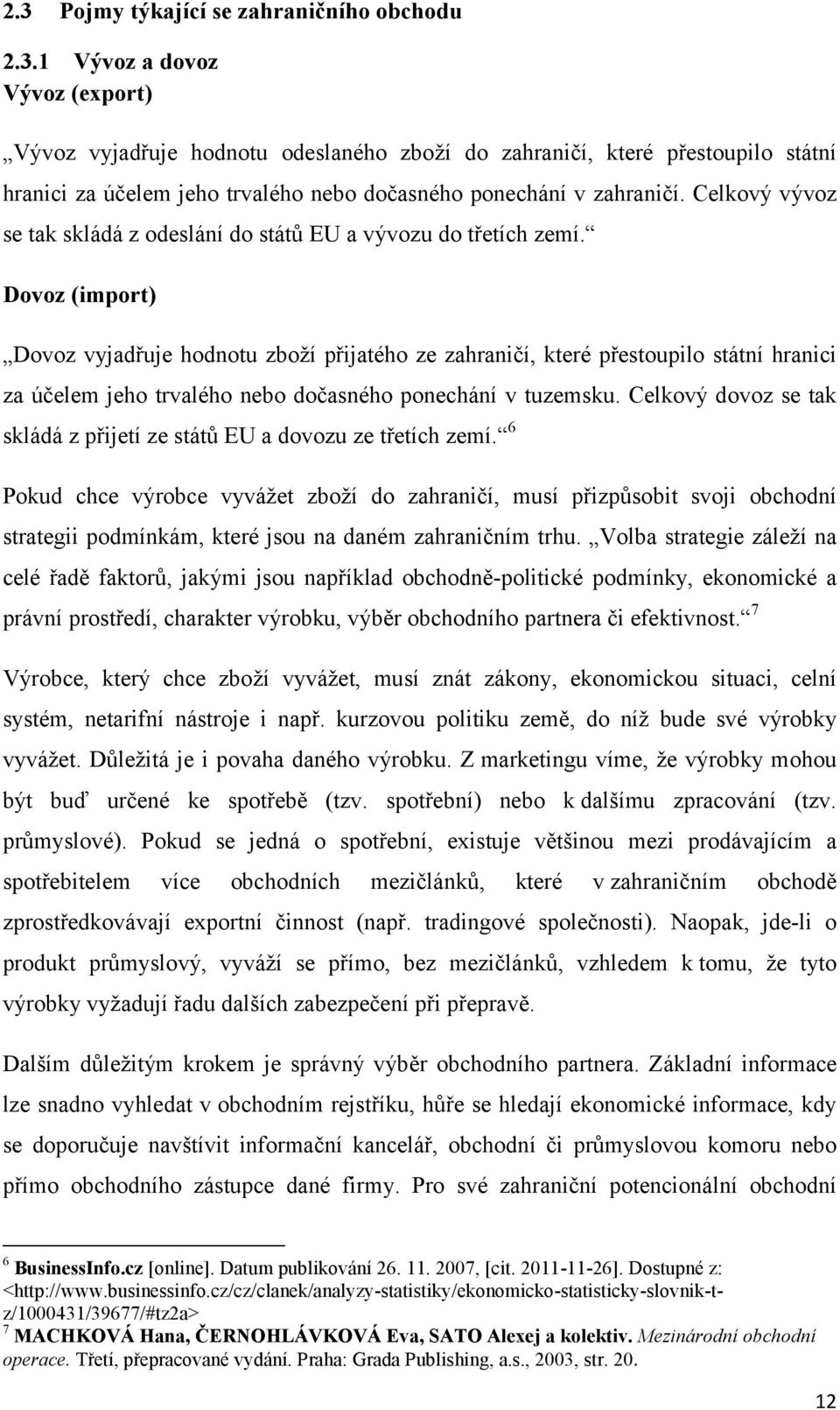 Dovoz (import) Dovoz vyjadřuje hodnotu zboží přijatého ze zahraničí, které přestoupilo státní hranici za účelem jeho trvalého nebo dočasného ponechání v tuzemsku.