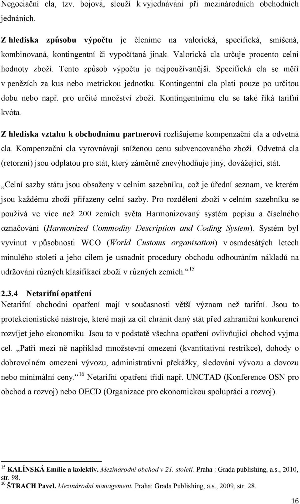 Tento způsob výpočtu je nejpoužívanější. Specifická cla se měří v penězích za kus nebo metrickou jednotku. Kontingentní cla platí pouze po určitou dobu nebo např. pro určité množství zboží.