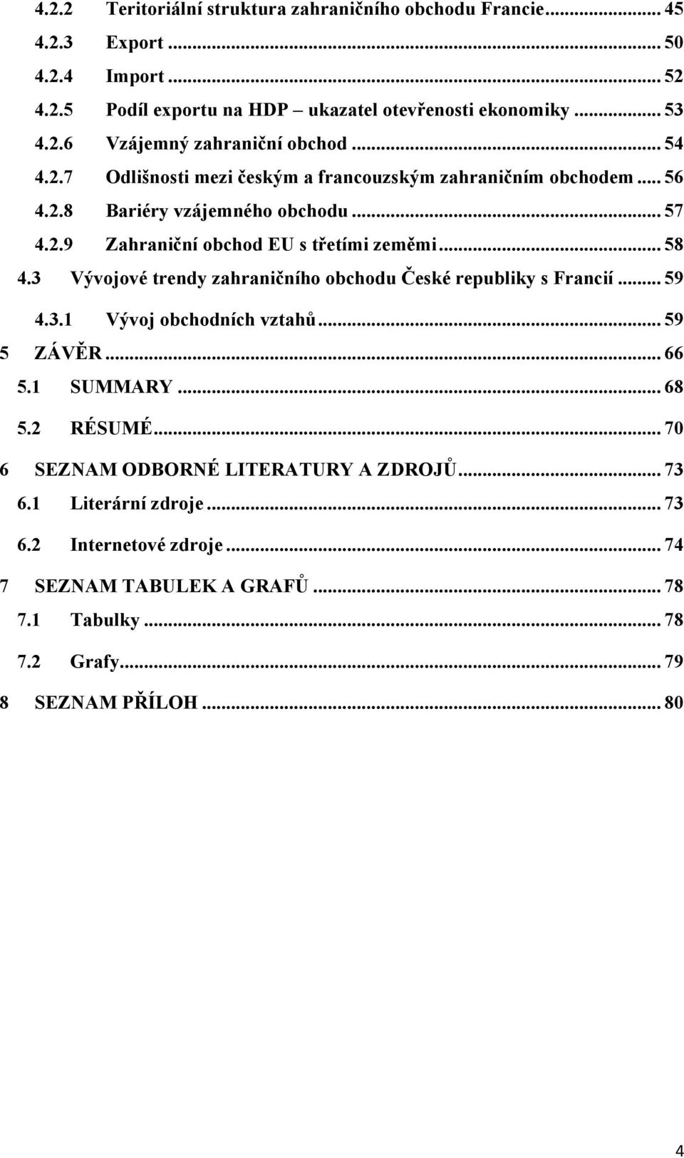 3 Vývojové trendy zahraničního obchodu České republiky s Francií... 59 4.3.1 Vývoj obchodních vztahů... 59 5 ZÁVĚR... 66 5.1 SUMMARY... 68 5.2 RÉSUMÉ.