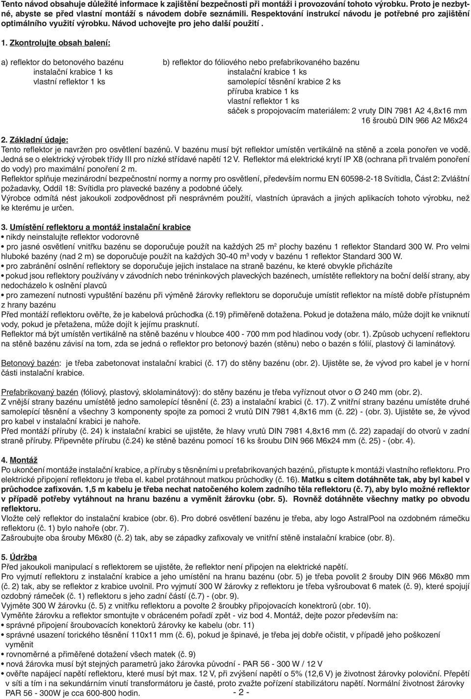 Zkontrolujte obsah balení: a) refl ektor do betonového bazénu b) refl ektor do fóliového nebo prefabrikovaného bazénu instalační krabice 1 ks instalační krabice 1 ks vlastní refl ektor 1 ks