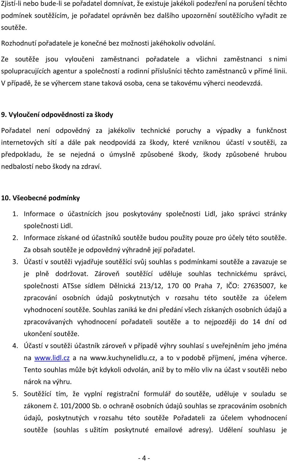 Ze soutěže jsou vyloučeni zaměstnanci pořadatele a všichni zaměstnanci s nimi spolupracujících agentur a společností a rodinní příslušníci těchto zaměstnanců v přímé linii.