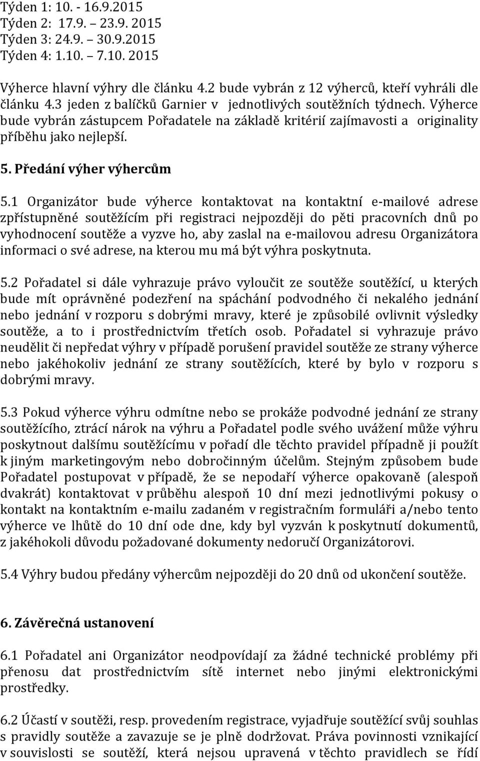 1 Organizátor bude výherce kontaktovat na kontaktní e- mailové adrese zpřístupněné soutěžícím při registraci nejpozději do pěti pracovních dnů po vyhodnocení soutěže a vyzve ho, aby zaslal na e-