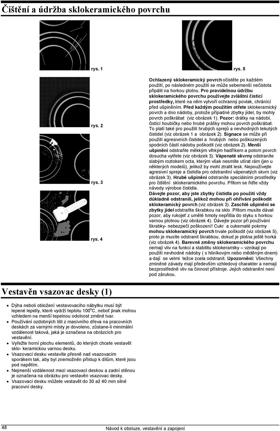 Pro pravidelnou údržbu sklokeramického povrchu používejte zvláštní čisticí prostředky, které na něm vytvoří ochranný povlak, chránící před ušpiněním.