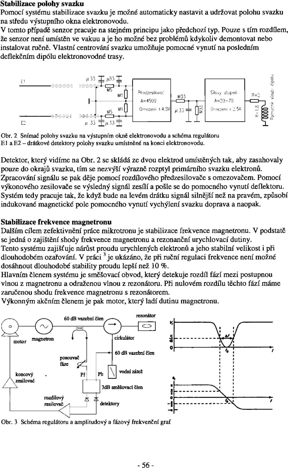 Vlastní centrování svazku umožňuje pomocné vynutí na posledním deflekčním dipólu elektronovodné trasy. Obr.