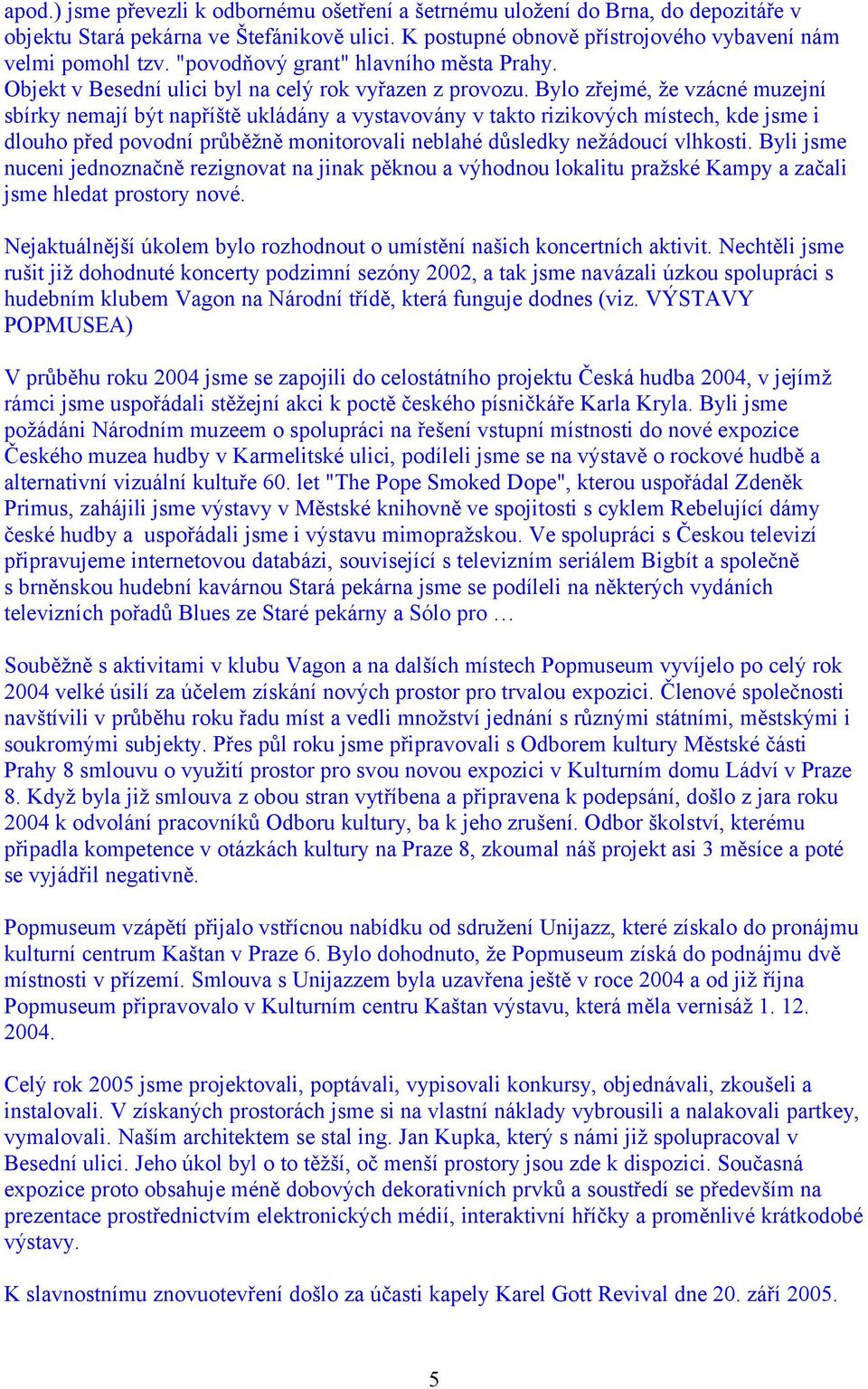 Bylo zřejmé, že vzácné muzejní sbírky nemají být napříště ukládány a vystavovány v takto rizikových místech, kde jsme i dlouho před povodní průběžně monitorovali neblahé důsledky nežádoucí vlhkosti.