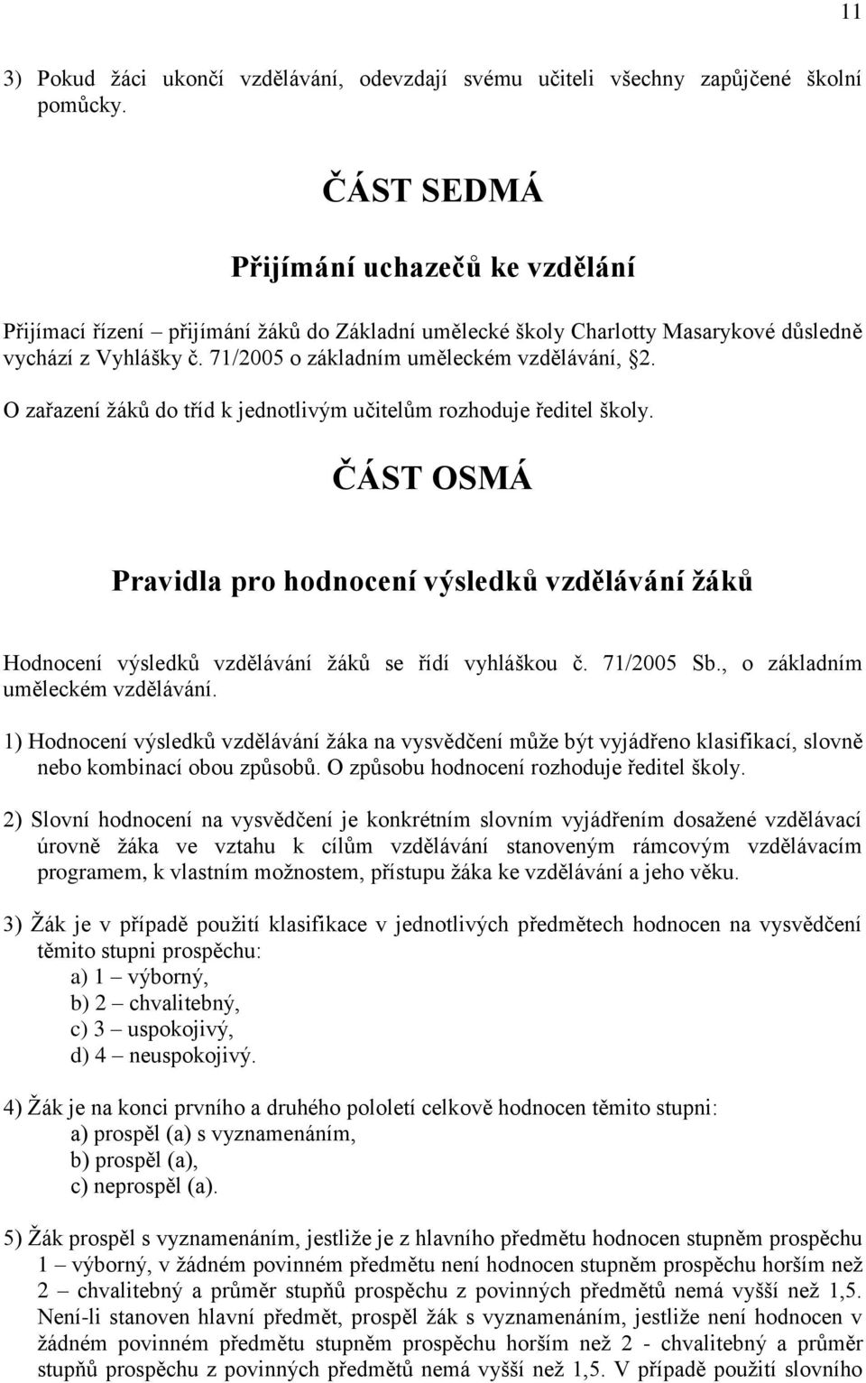 O zařazení ţáků do tříd k jednotlivým učitelům rozhoduje ředitel školy. ČÁST OSMÁ Pravidla pro hodnocení výsledků vzdělávání ţáků Hodnocení výsledků vzdělávání ţáků se řídí vyhláškou č. 71/2005 Sb.